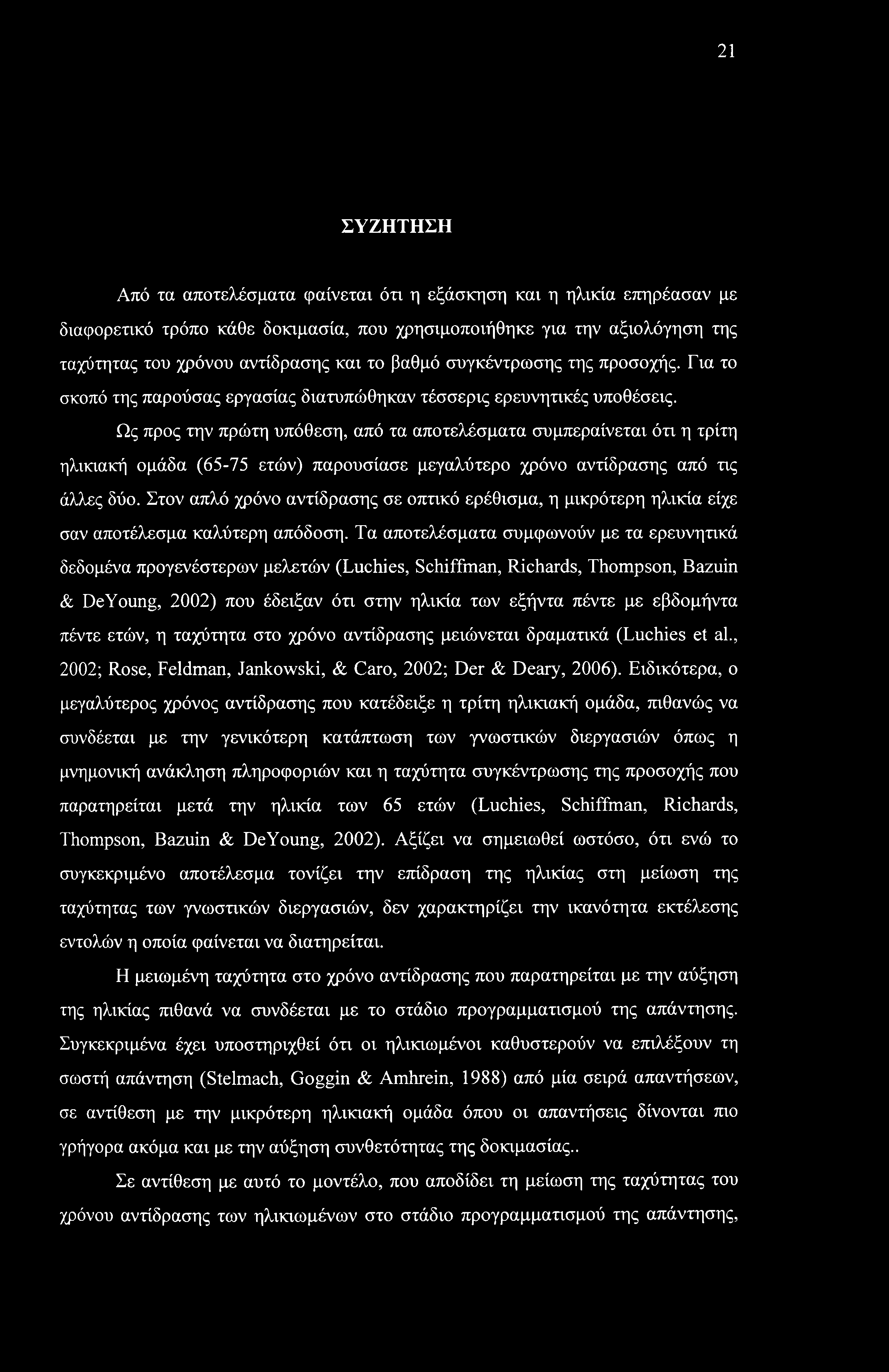 21 ΣΥΖΗΤΗΣΗ Από τα αποτελέσματα φαίνεται ότι η εξάσκηση και η ηλικία επηρέασαν με διαφορετικό τρόπο κάθε δοκιμασία, που χρησιμοποιήθηκε για την αξιολόγηση της ταχύτητας του χρόνου αντίδρασης και το