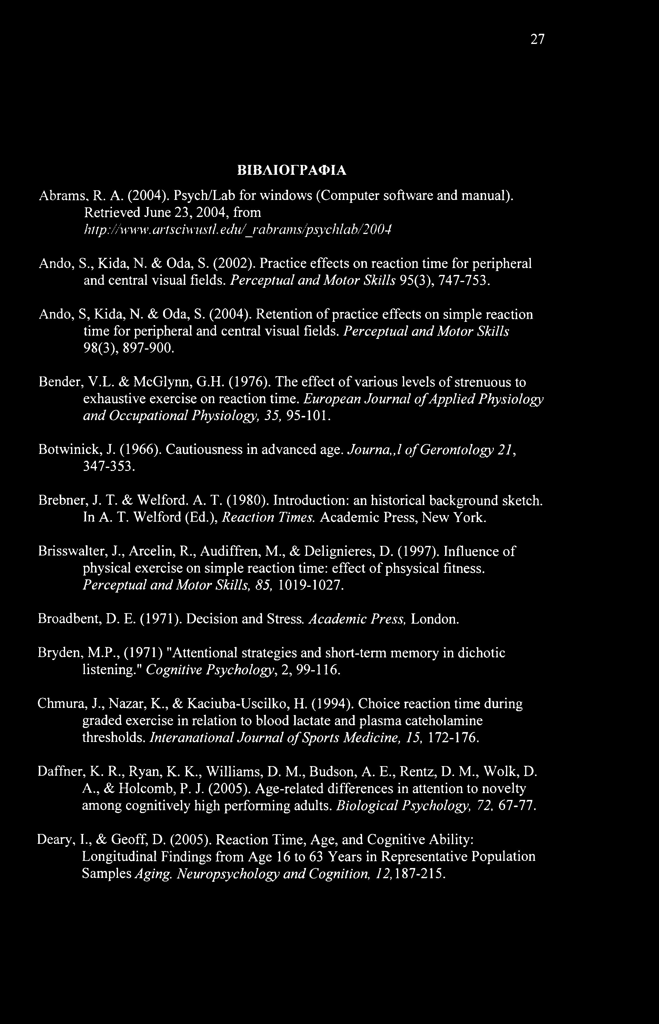 27 ΒΙΒΛΙΟΓΡΑΦΙΑ Abrams, R. A. (2004). Psych/Lab for windows (Computer software and manual). Retrieved June 23, 2004, from http:/avww. artsciwustl.edu/_rabrams/psychlab/2004 Ando, S., Kida, N.