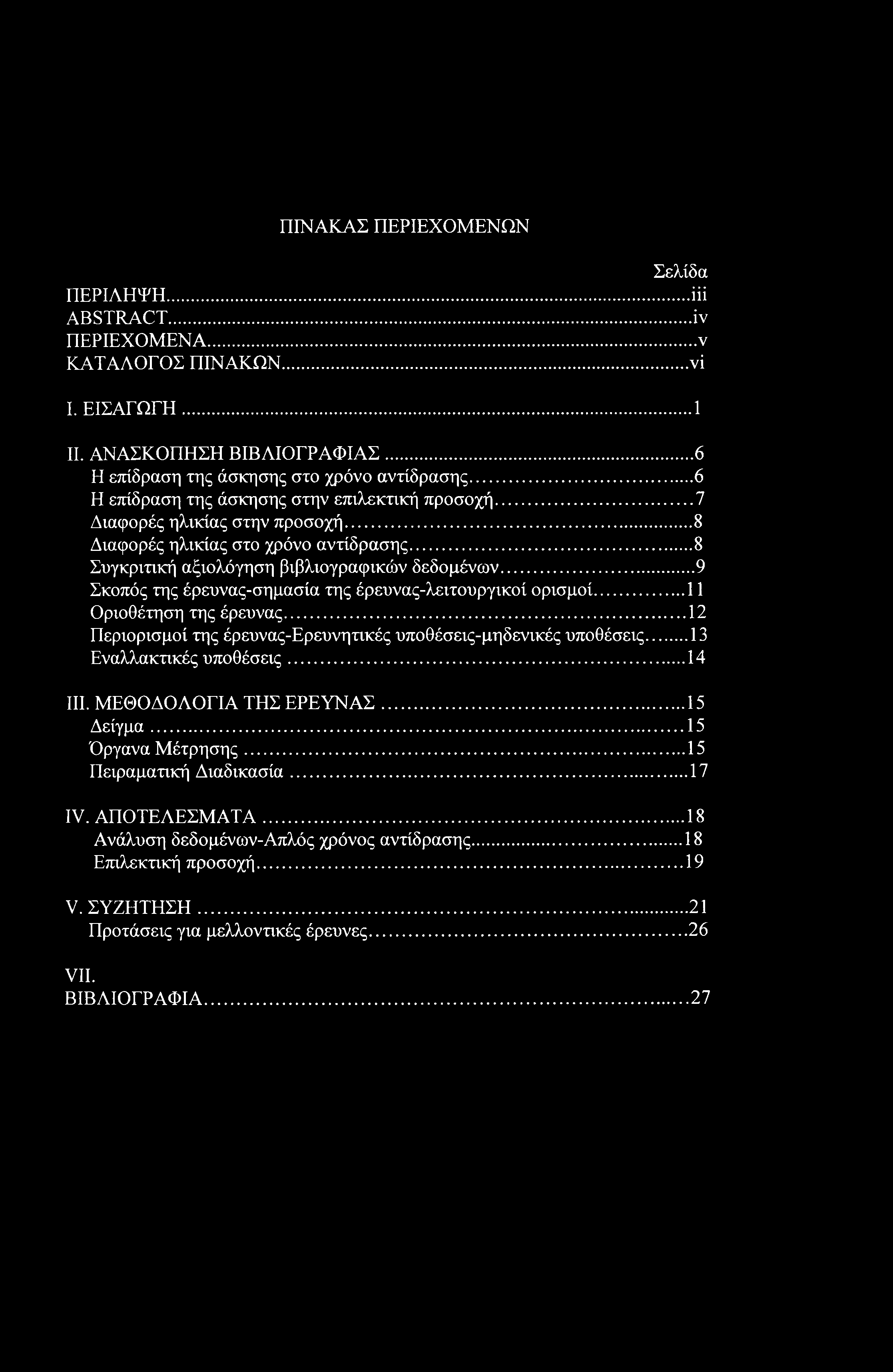 ΠΙΝΑΚΑΣ ΠΕΡΙΕΧΟΜΕΝΩΝ Σελίδα ΠΕΡΙΛΗΨΗ... ΐϋ ABSTRACT... iv ΠΕΡΙΕΧΟΜΕΝΑ...ν ΚΑΤΑΛΟΓΟΣ ΠΙΝΑΚΩΝ...νΐ I. ΕΙΣΑΓΩΓΗ...1 II. ΑΝΑΣΚΟΠΗΣΗ ΒΙΒΛΙΟΓΡΑΦΙΑΣ...6 Η επίδραση της άσκησης στο χρόνο αντίδρασης.