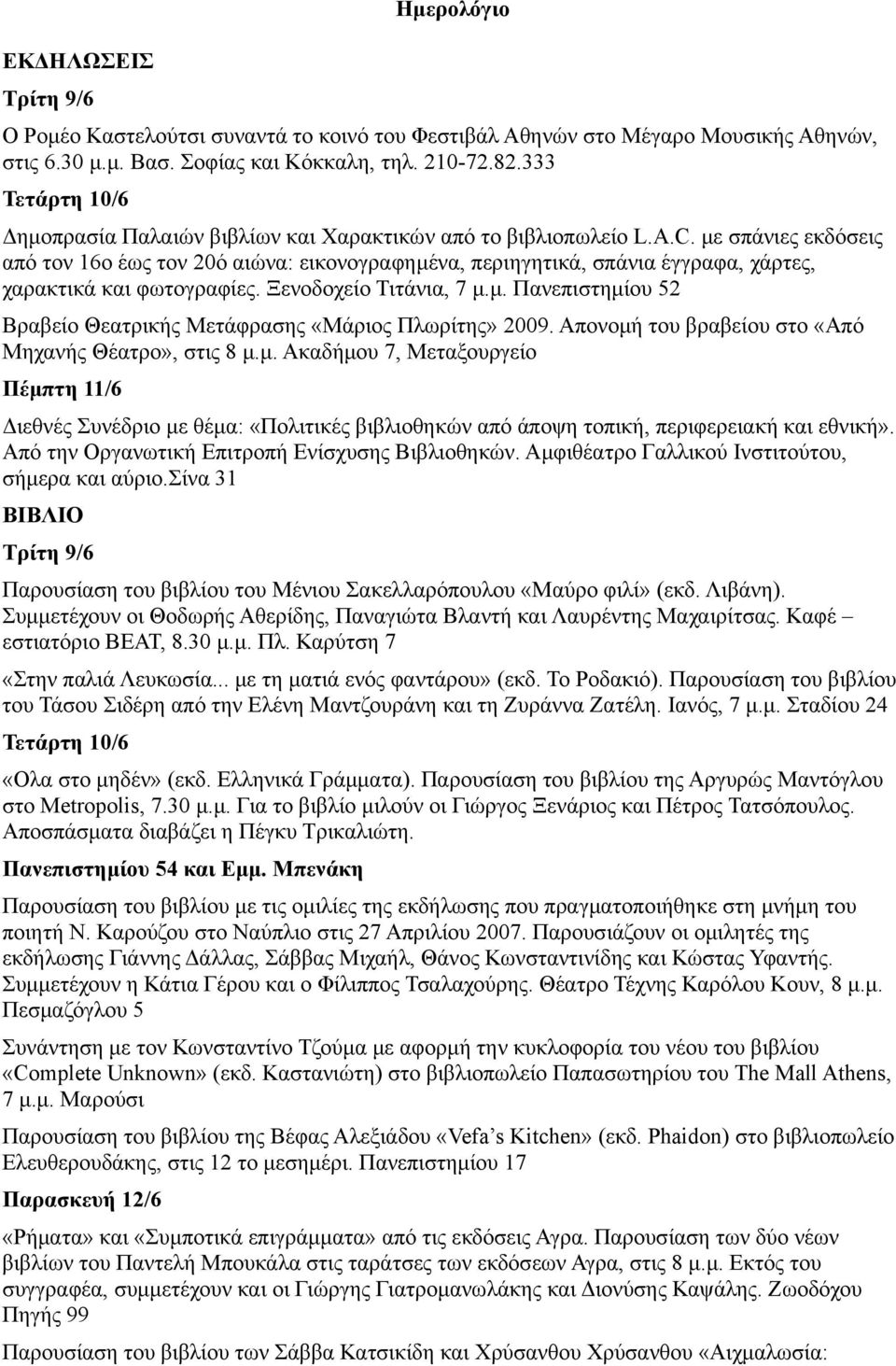 με σπάνιες εκδόσεις από τον 16ο έως τον 20ό αιώνα: εικονογραφημένα, περιηγητικά, σπάνια έγγραφα, χάρτες, χαρακτικά και φωτογραφίες. Ξενοδοχείο Τιτάνια, 7 μ.μ. Πανεπιστημίου 52 Βραβείο Θεατρικής Μετάφρασης «Μάριος Πλωρίτης» 2009.