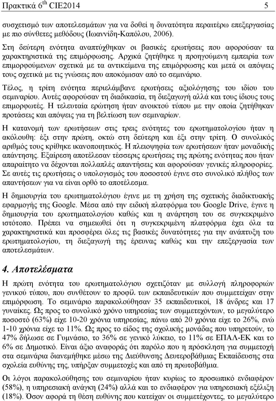 Αρχικά ζητήθηκε η προηγούμενη εμπειρία των επιμορφούμενων σχετικά με τα αντικείμενα της επιμόρφωσης και μετά οι απόψεις τους σχετικά με τις γνώσεις που αποκόμισαν από το σεμινάριο.