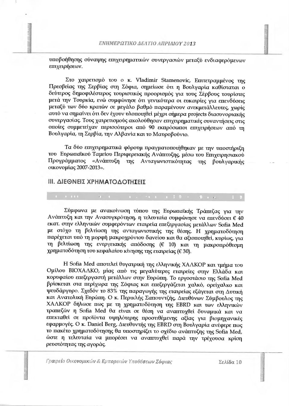 Τουρκία, ενώ συµφώνησε ότι γενικότερα οι ευκαιρίες για επενδύσεις µεταξύ των δύο κρατών σε µεγάλο βαθµό παραµένουν ανεκµετάλλευτες, χωρίς αυτό να σηµαίνει ότι δεν έχουν υλοποιηθεί µέχρι σήµερα