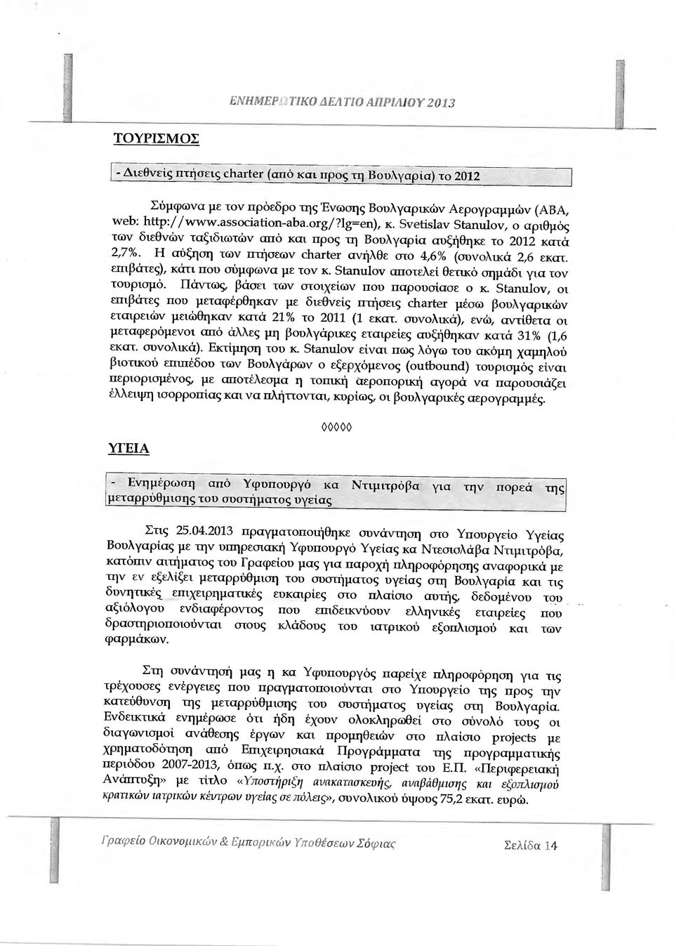 Η αύξηση των πτήσεων charter ανήλθε στο 4,6% (συνολικά 2,6 εκατ. επιβάτες), κάτι που σύµφωνα µε τον κ. 5tαηυ1ον αποτελεί Θετικό σηµάδι για τον τουρισµό. Πάντως, βάσει των στοιχείων που παρουσίασε ο κ.