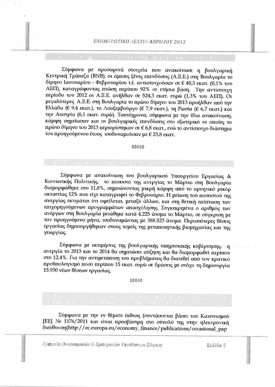 έ. αντιστοιχούσαν σε 40,3 εκατ. (0,1% του ΑΕΠ), καταγράφοντας πτώση περίπου 92% σε ετήσια βάση. Την αντίστοιχη περίοδο τον 2012 οι Α.Q.Ε. ανήλθαν σε 524,3 εκατ. εύρώ (1,3% τον ΑΕΠ). Οι µεγαλύτερες Α.