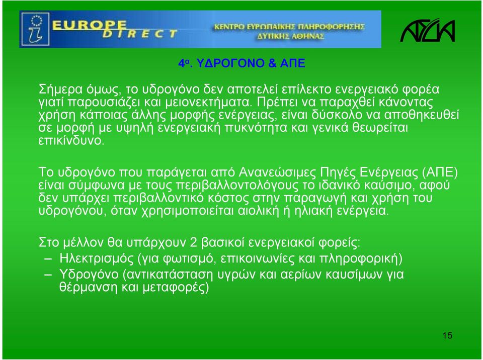 Το υδρογόνο που παράγεται από Ανανεώσιμες Πηγές Ενέργειας (ΑΠΕ) είναι σύμφωνα με τους περιβαλλοντολόγους το ιδανικό καύσιμο, αφού δεν υπάρχει περιβαλλοντικό κόστος στην παραγωγή και