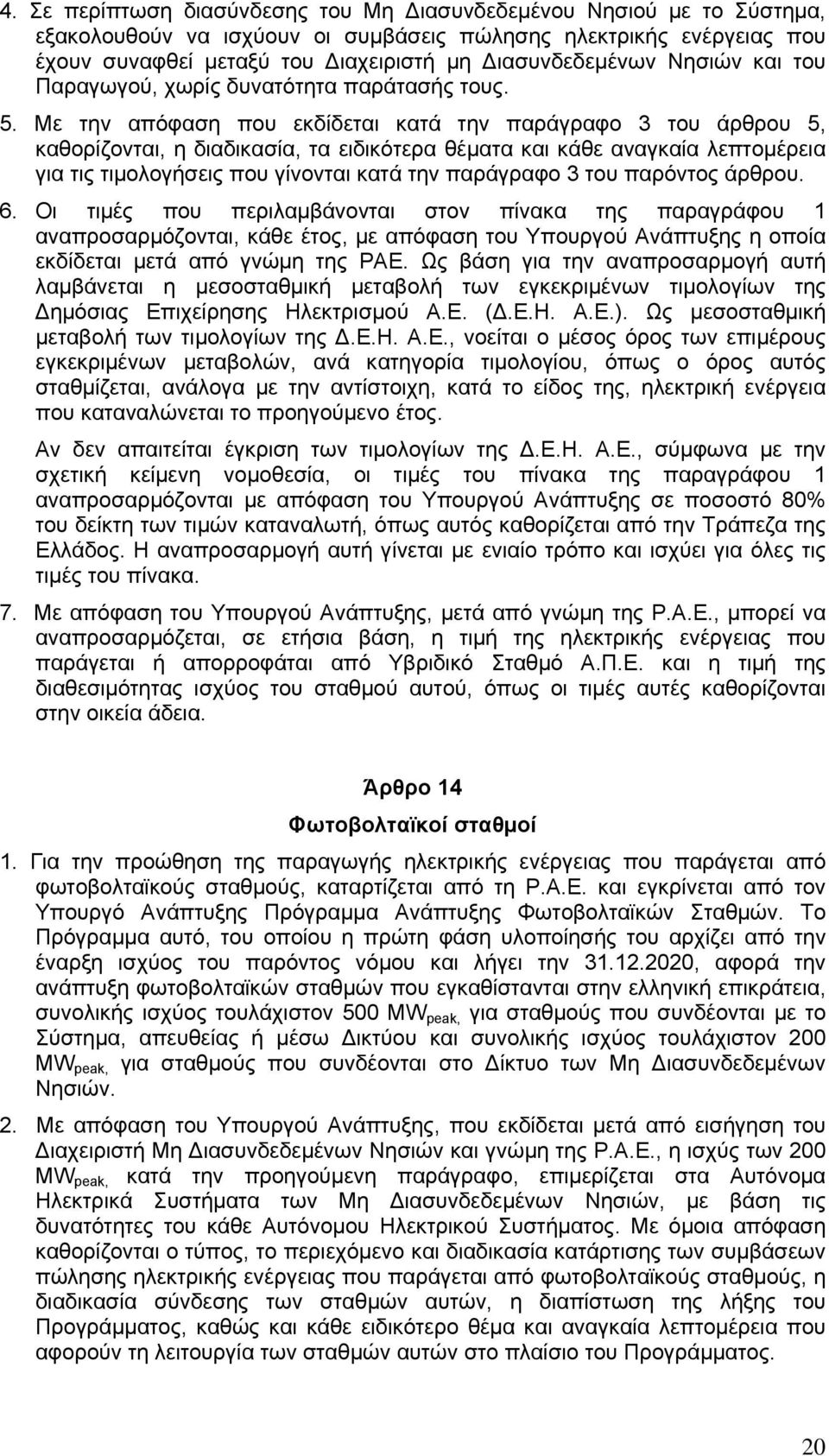 Με την απόφαση που εκδίδεται κατά την παράγραφο 3 του άρθρου 5, καθορίζονται, η διαδικασία, τα ειδικότερα θέματα και κάθε αναγκαία λεπτομέρεια για τις τιμολογήσεις που γίνονται κατά την παράγραφο 3