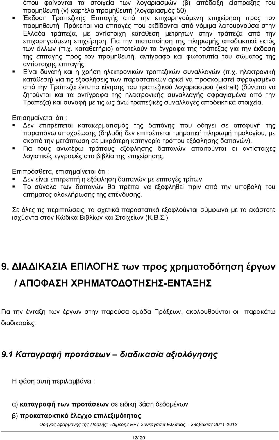 Πρόκειται για επιταγές που εκδίδονται από νόμιμα λειτουργούσα στην Ελλάδα τράπεζα, με αντίστοιχη κατάθεση μετρητών στην τράπεζα από την επιχορηγούμενη επιχείρηση.
