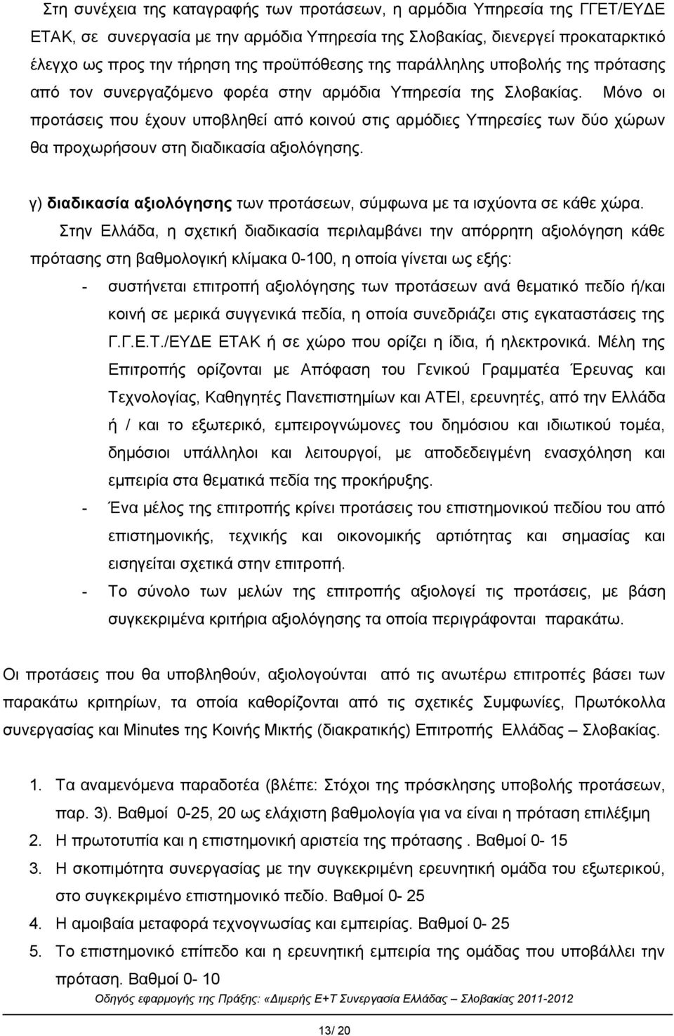 Μόνο οι προτάσεις που έχουν υποβληθεί από κοινού στις αρμόδιες Υπηρεσίες των δύο χώρων θα προχωρήσουν στη διαδικασία αξιολόγησης.