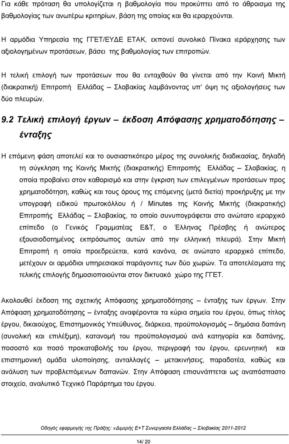 Η τελική επιλογή των προτάσεων που θα ενταχθούν θα γίνεται από την Κοινή Μικτή (διακρατική) Επιτροπή Ελλάδας Σλοβακίας λαμβάνοντας υπ όψη τις αξιολογήσεις των δύο πλευρών. 9.