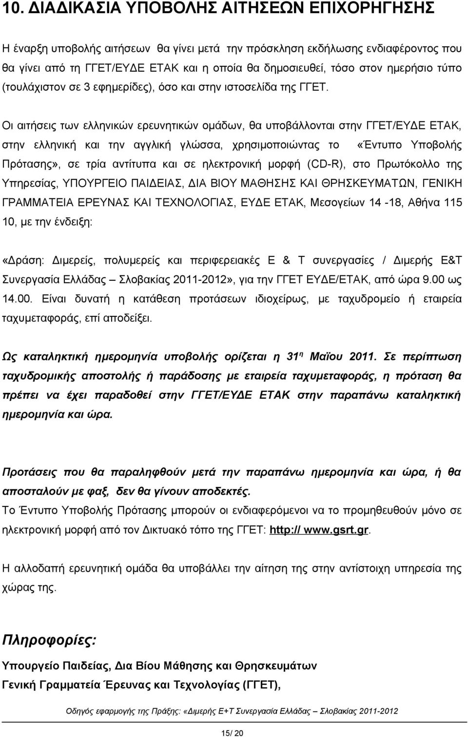 Οι αιτήσεις των ελληνικών ερευνητικών ομάδων, θα υποβάλλονται στην ΓΓΕΤ/ΕΥΔΕ ΕΤΑΚ, στην ελληνική και την αγγλική γλώσσα, χρησιμοποιώντας το «Έντυπο Υποβολής Πρότασης», σε τρία αντίτυπα και σε