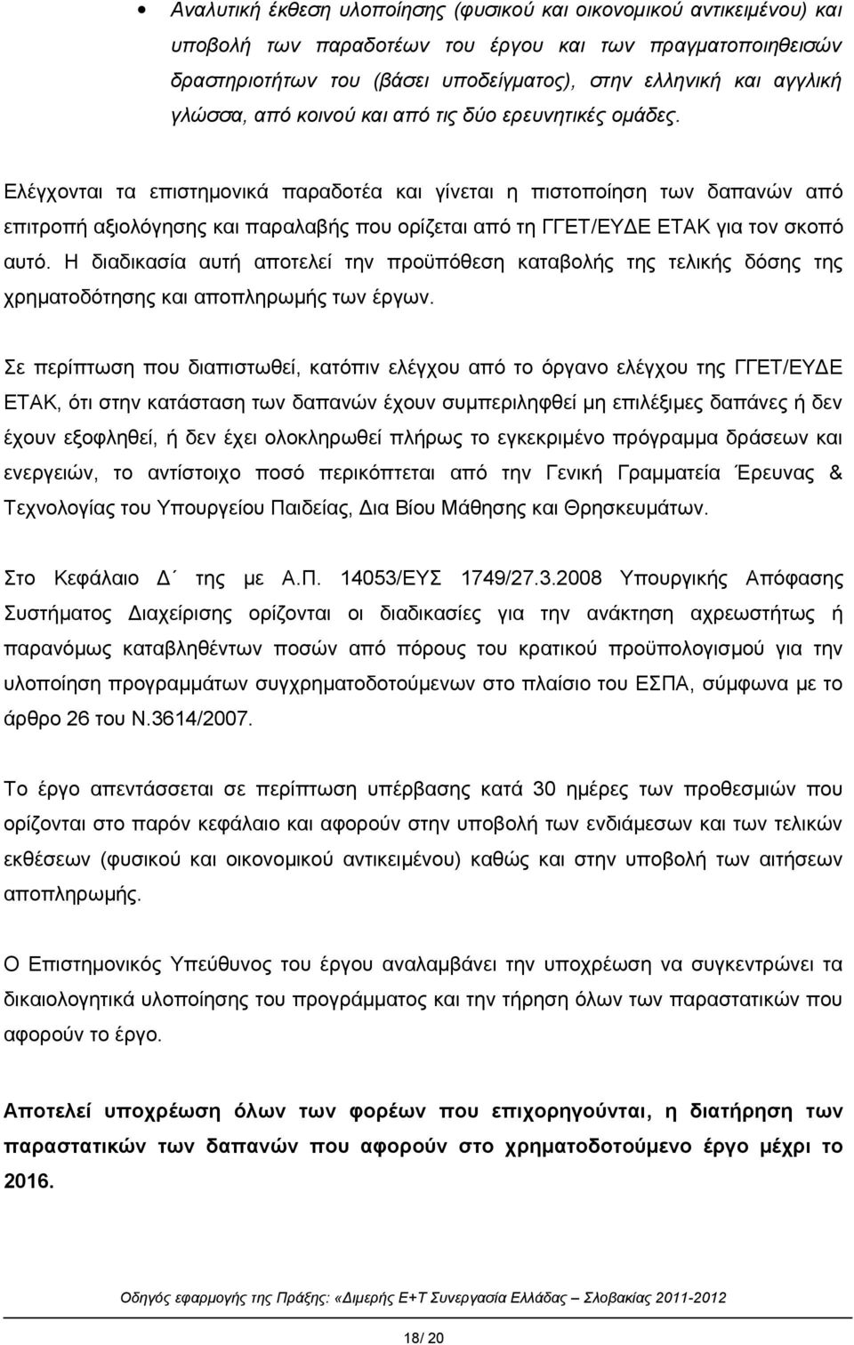 Ελέγχονται τα επιστημονικά παραδοτέα και γίνεται η πιστοποίηση των δαπανών από επιτροπή αξιολόγησης και παραλαβής που ορίζεται από τη ΓΓΕΤ/ΕΥΔΕ ΕΤΑΚ για τον σκοπό αυτό.