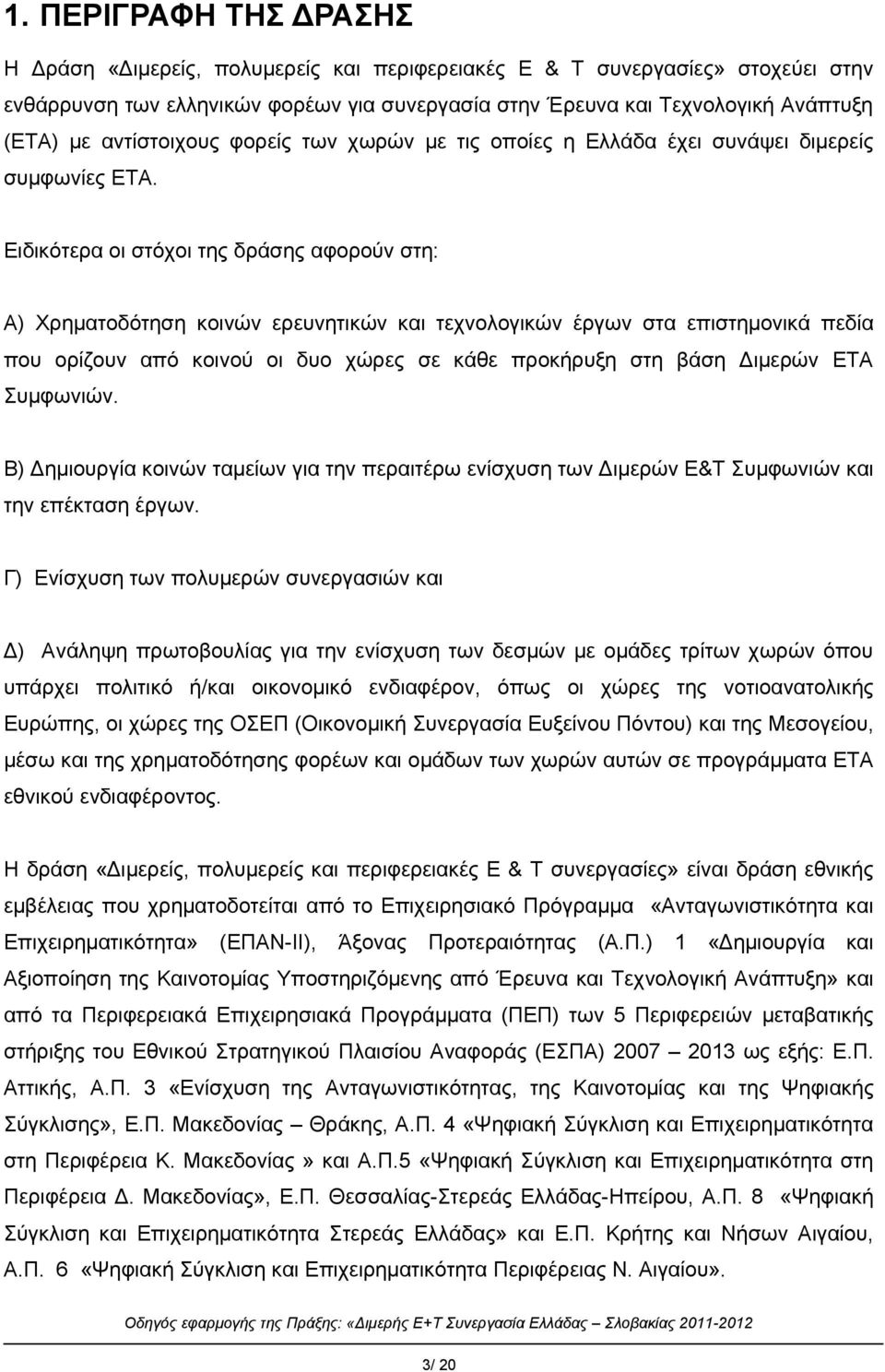 Ειδικότερα οι στόχοι της δράσης αφορούν στη: Α) Χρηματοδότηση κοινών ερευνητικών και τεχνολογικών έργων στα επιστημονικά πεδία που ορίζουν από κοινού οι δυο χώρες σε κάθε προκήρυξη στη βάση Διμερών