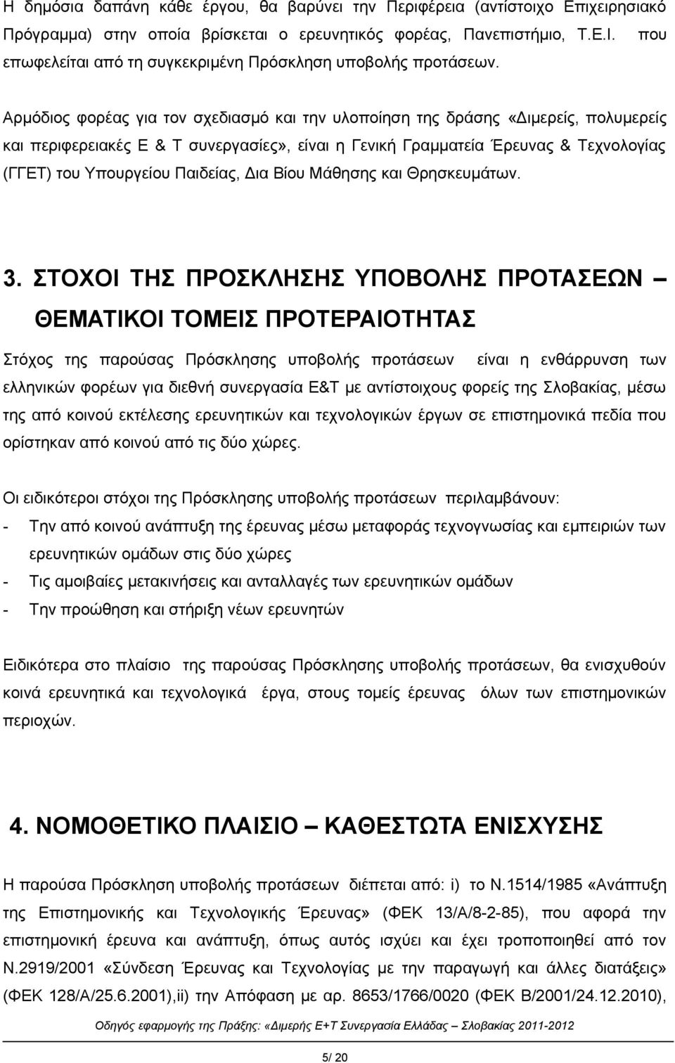 Αρμόδιος φορέας για τον σχεδιασμό και την υλοποίηση της δράσης «Διμερείς, πολυμερείς και περιφερειακές Ε & Τ συνεργασίες», είναι η Γενική Γραμματεία Έρευνας & Τεχνολογίας (ΓΓΕΤ) του Υπουργείου