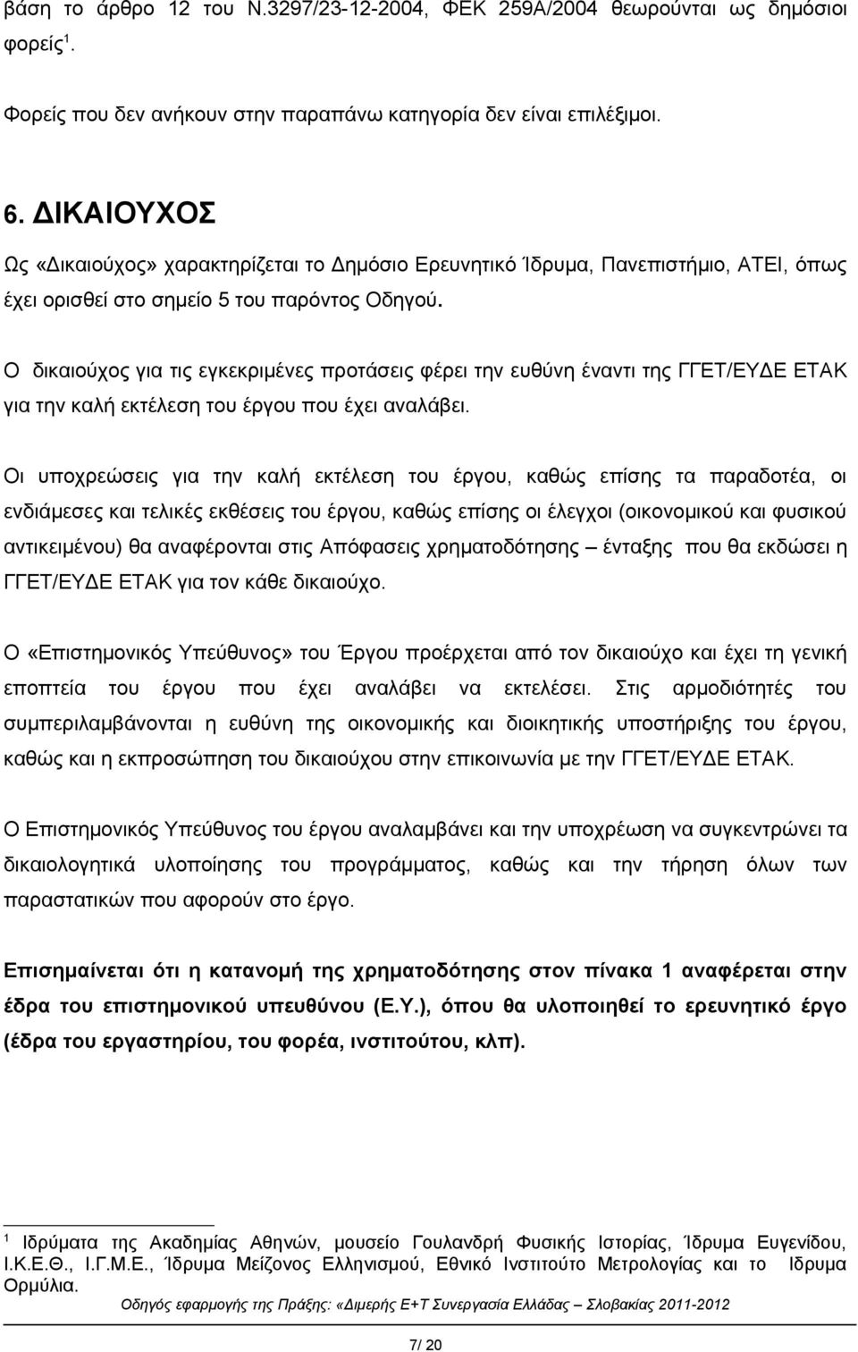 Ο δικαιούχος για τις εγκεκριμένες προτάσεις φέρει την ευθύνη έναντι της ΓΓΕΤ/ΕΥΔΕ ΕΤΑΚ για την καλή εκτέλεση του έργου που έχει αναλάβει.