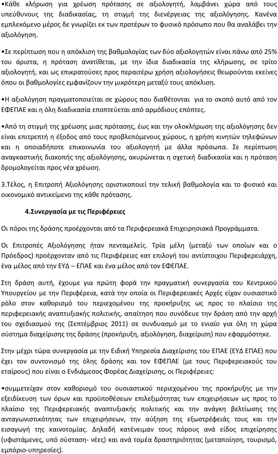 Σε περίπτωση που η απόκλιση της βαθμολογίας των δύο αξιολογητών είναι πάνω από 25% του άριστα, η πρόταση ανατίθεται, με την ίδια διαδικασία της κλήρωσης, σε τρίτο αξιολογητή, και ως επικρατούσες προς