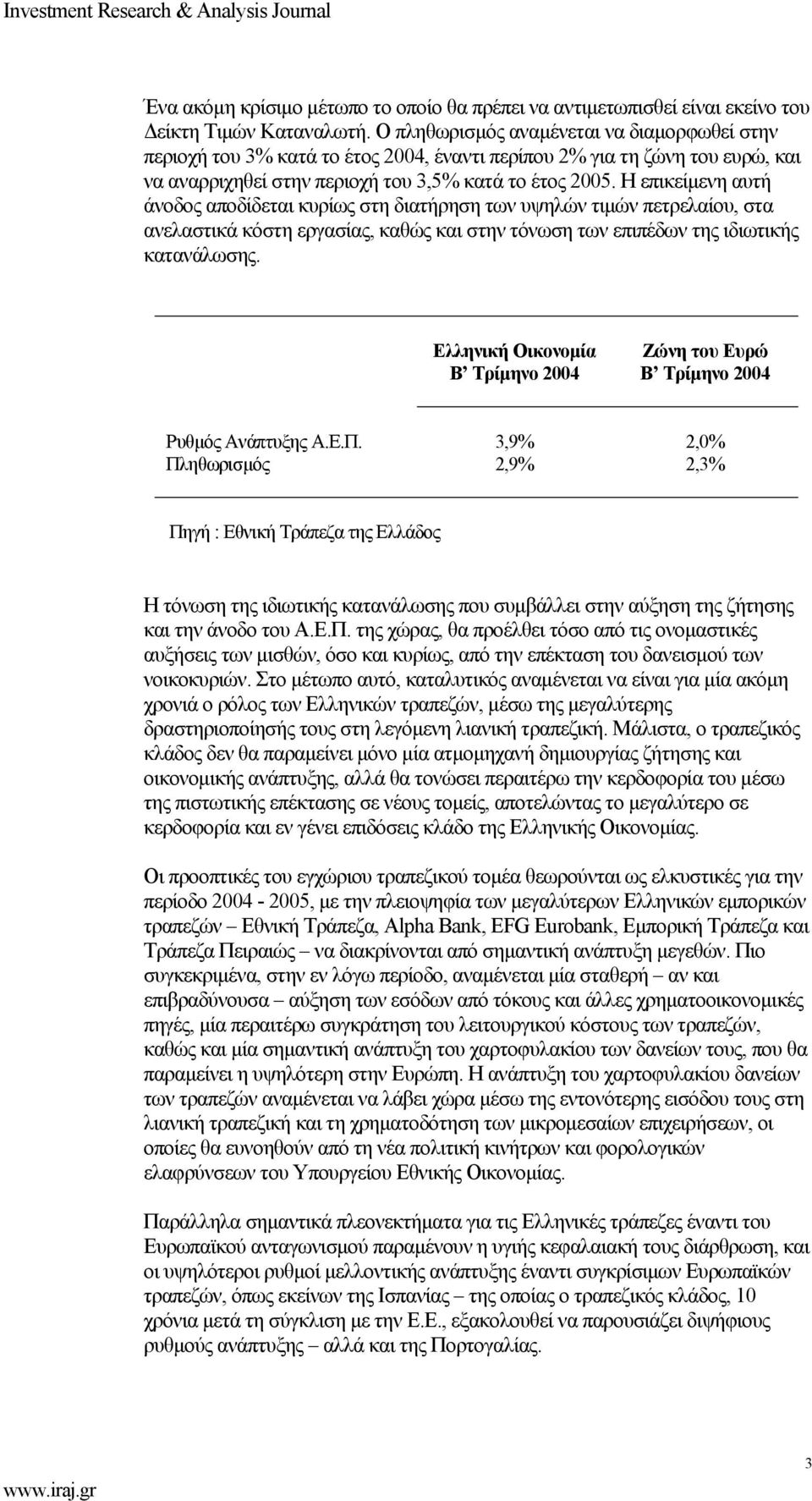 Η επικείµενη αυτή άνοδος αποδίδεται κυρίως στη διατήρηση των υψηλών τιµών πετρελαίου, στα ανελαστικά κόστη εργασίας, καθώς και στην τόνωση των επιπέδων της ιδιωτικής κατανάλωσης.