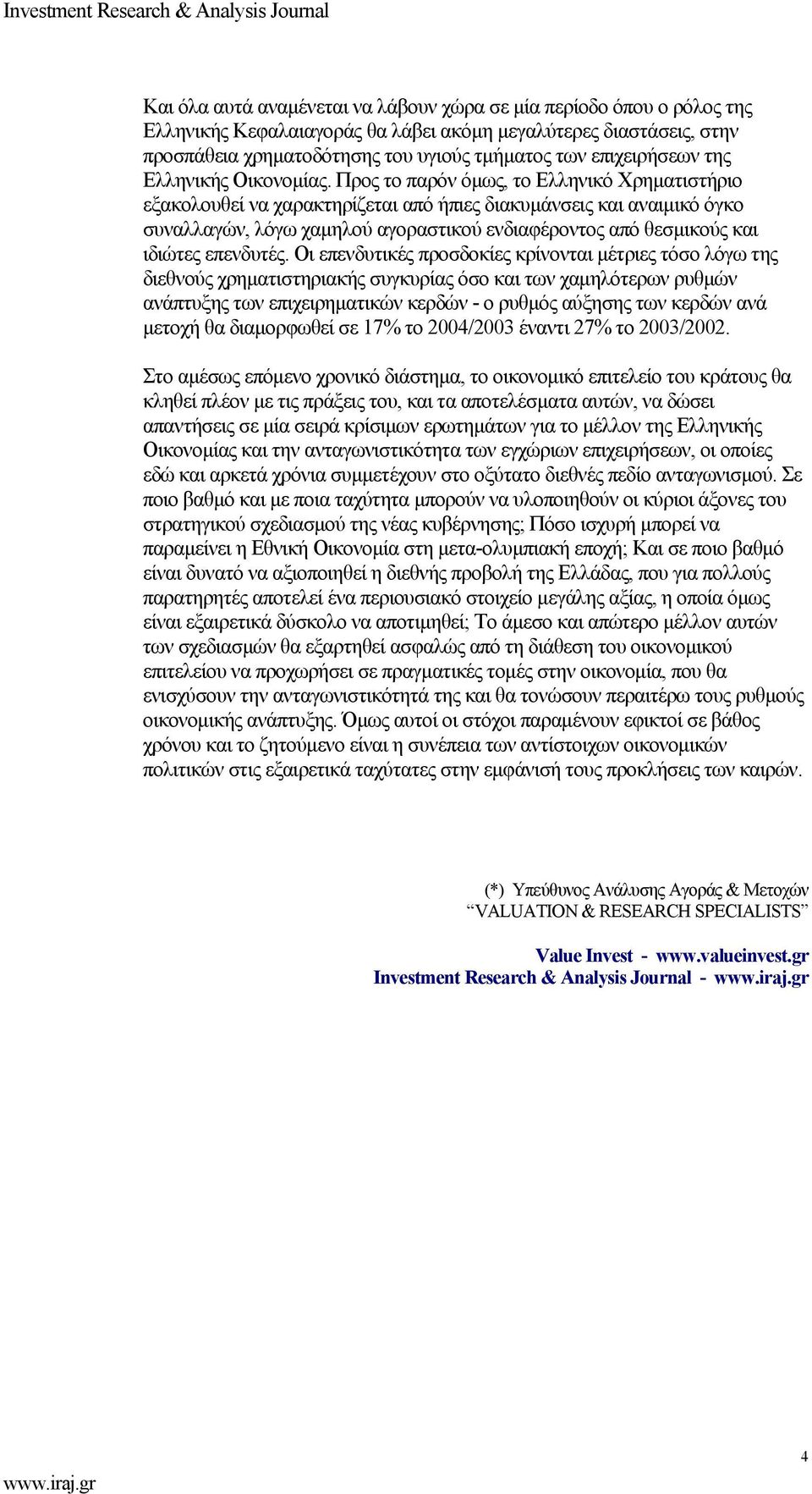 Προς το παρόν όµως, το Ελληνικό Χρηµατιστήριο εξακολουθεί να χαρακτηρίζεται από ήπιες διακυµάνσεις και αναιµικό όγκο συναλλαγών, λόγω χαµηλού αγοραστικού ενδιαφέροντος από θεσµικούς και ιδιώτες