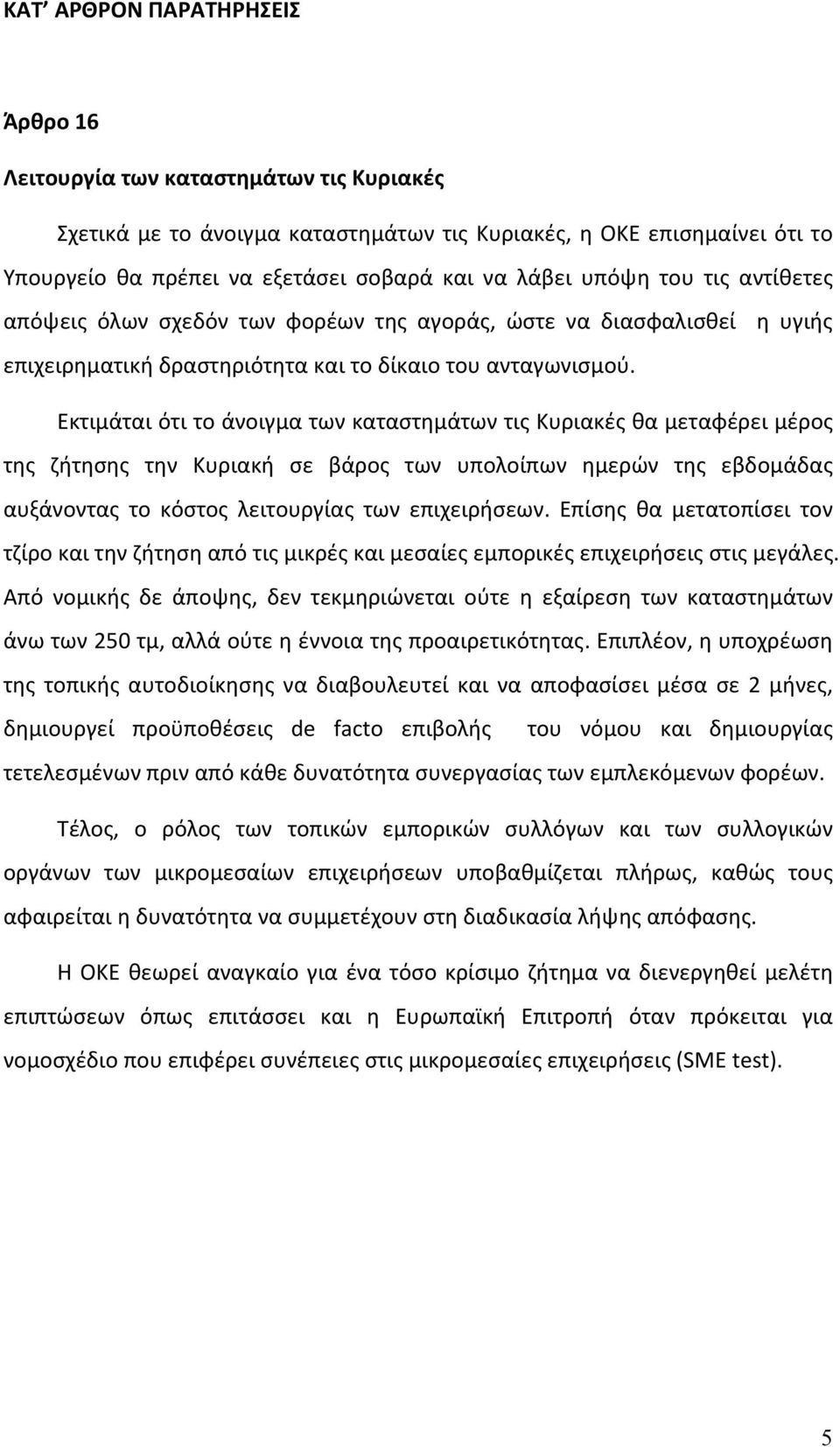 Εκτιμάται ότι το άνοιγμα των καταστημάτων τις Κυριακές θα μεταφέρει μέρος της ζήτησης την Κυριακή σε βάρος των υπολοίπων ημερών της εβδομάδας αυξάνοντας το κόστος λειτουργίας των επιχειρήσεων.