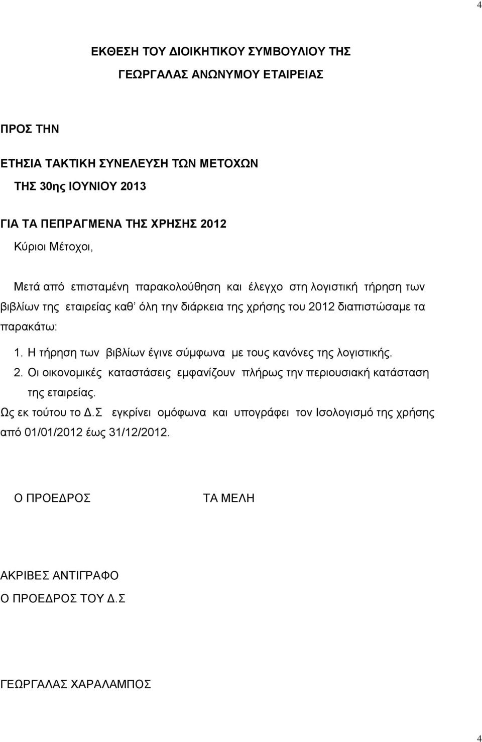 παρακάτω: 1. Η τήρηση των βιβλίων έγινε σύμφωνα με τους κανόνες της λογιστικής. 2. Οι οικονομικές καταστάσεις εμφανίζουν πλήρως την περιουσιακή κατάσταση της εταιρείας.