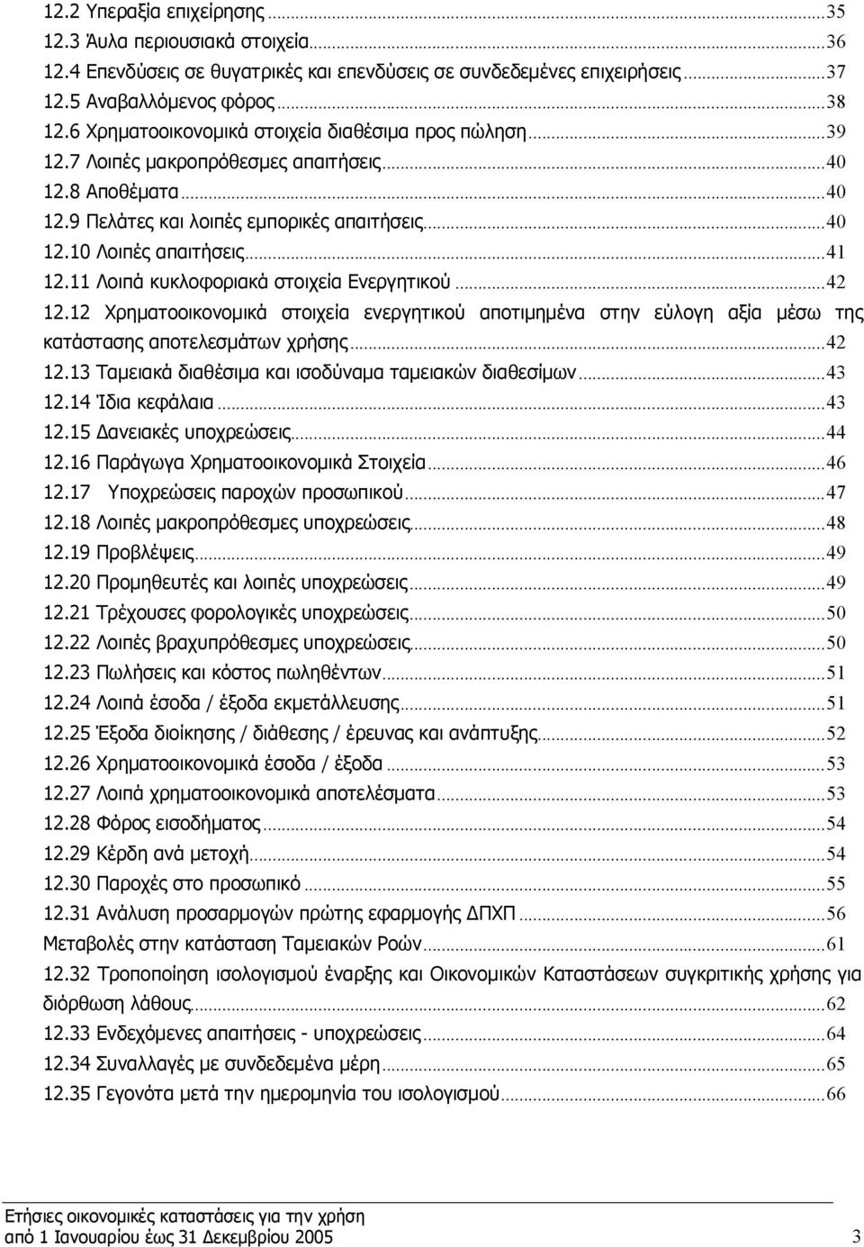 11 Λοιπά κυκλοφοριακά στοιχεία Ενεργητικού...42 12.12 Χρηματοοικονομικά στοιχεία ενεργητικού αποτιμημένα στην εύλογη αξία μέσω της κατάστασης αποτελεσμάτων χρήσης...42 12.13 Ταμειακά διαθέσιμα και ισοδύναμα ταμειακών διαθεσίμων.