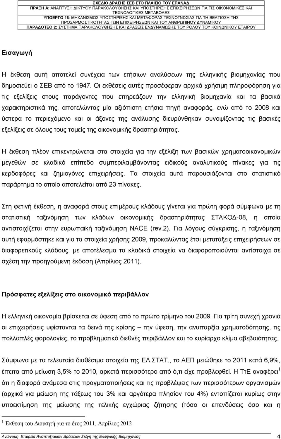 πηγή αναφοράς, ενώ από το 2008 και ύστερα το περιεχόµενο και οι άξονες της ανάλυσης διευρύνθηκαν συνοψίζοντας τις βασικές εξελίξεις σε όλους τους τοµείς της οικονοµικής δραστηριότητας.