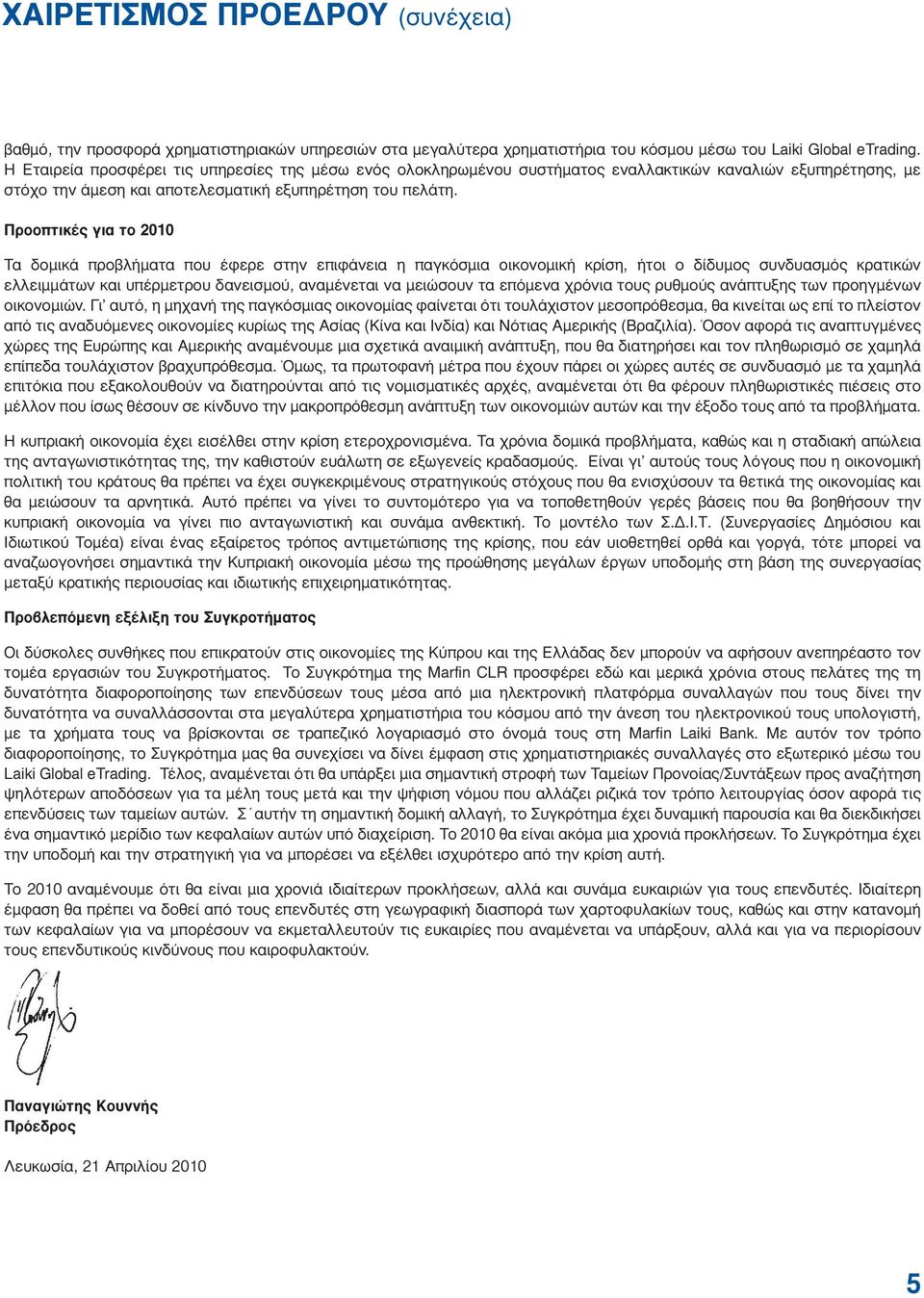 Προοπτικές για το 2010 Τα δοµικά προβλήµατα που έφερε στην επιφάνεια η παγκόσµια οικονοµική κρίση, ήτοι ο δίδυµος συνδυασµός κρατικών ελλειµµάτων και υπέρµετρου δανεισµού, αναµένεται να µειώσουν τα