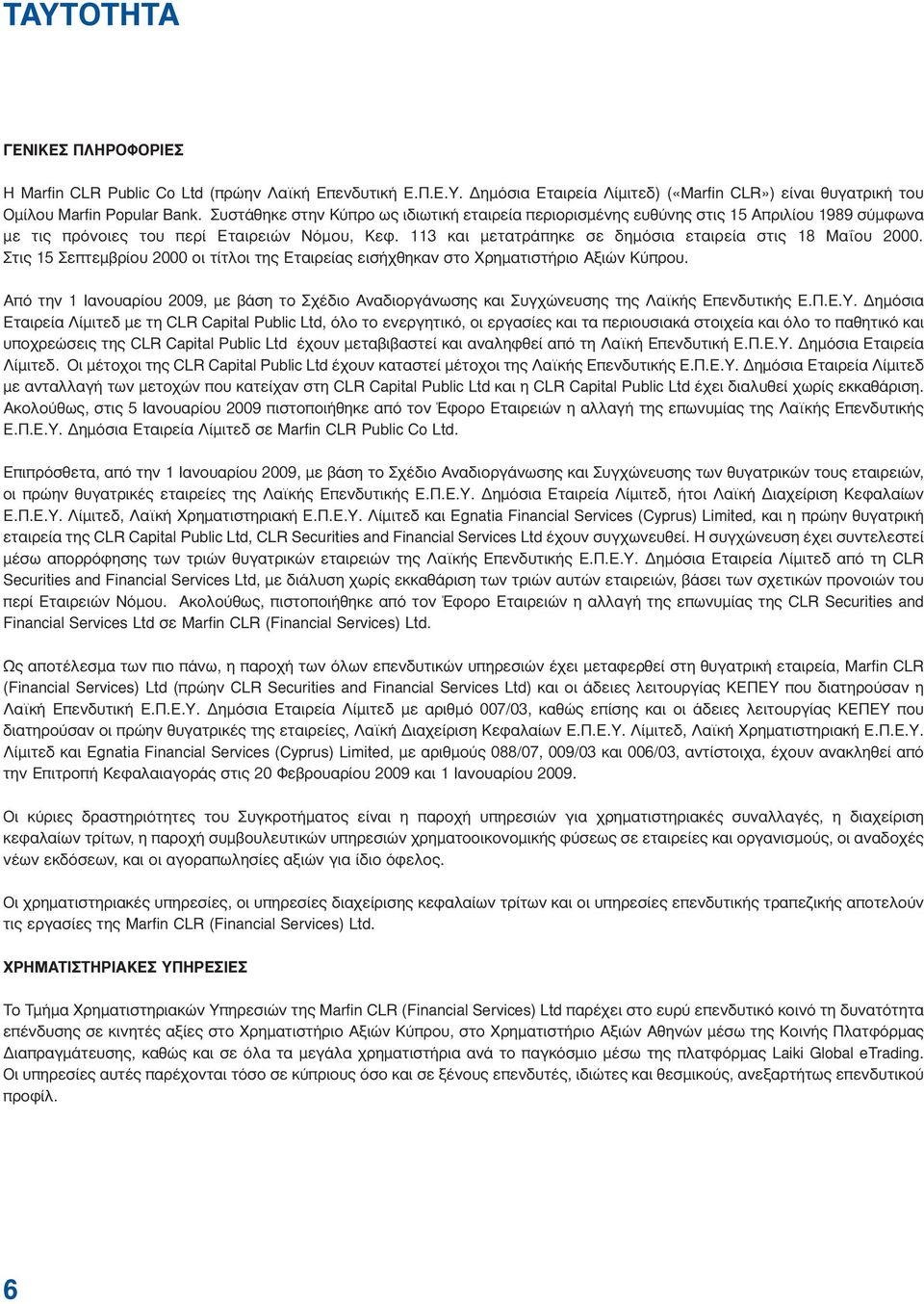 Στις 15 Σεπτεµβρίου 2000 οι τίτλοι της Εταιρείας εισήχθηκαν στο Χρηµατιστήριο Αξιών Κύπρου. Από την 1 Ιανουαρίου, µε βάση το Σχέδιο Αναδιοργάνωσης και Συγχώνευσης της Λαϊκής Επενδυτικής Ε.Π.Ε.Υ.
