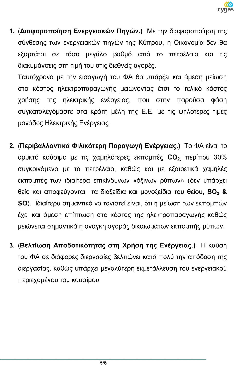 Ταπηόρξνλα κε ηελ εηζαγσγή ηνπ ΦΑ ζα ππάξμεη θαη άκεζε κείσζε ζην θόζηνο ειεθηξνπαξαγσγήο κεηώλνληαο έηζη ην ηειηθό θόζηνο ρξήζεο ηεο ειεθηξηθήο ελέξγεηαο, πνπ ζηελ παξνύζα θάζε ζπγθαηαιεγόκαζηε ζηα