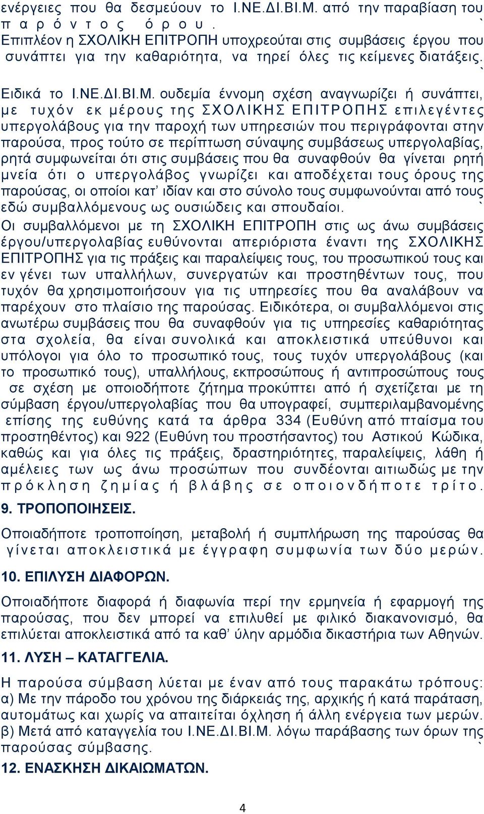 ουδεμία έννομη σχέση αναγνωρίζει ή συνάπτει, μ ε τ υ χ ό ν ε κ μ έ ρ ο υ ς τ η ς Σ ΧΟΛΙΚΗΣ ΕΠΙΤΡΟΠΗΣ επιλεγέντ ε ς υπεργολάβους για την παροχή των υπηρεσιών που περιγράφονται στην παρούσα, προς τούτο