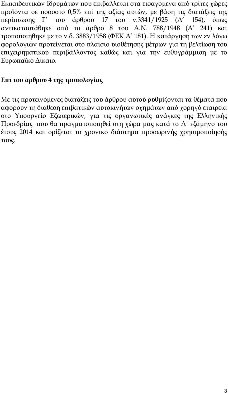 Η κατάργηση των εν λόγω φορολογιών προτείνεται στο πλαίσιο υιοθέτησης μέτρων για τη βελτίωση του επιχειρηματικού περιβάλλοντος καθώς και για την ευθυγράμμιση με το Ευρωπαϊκό Δίκαιο.