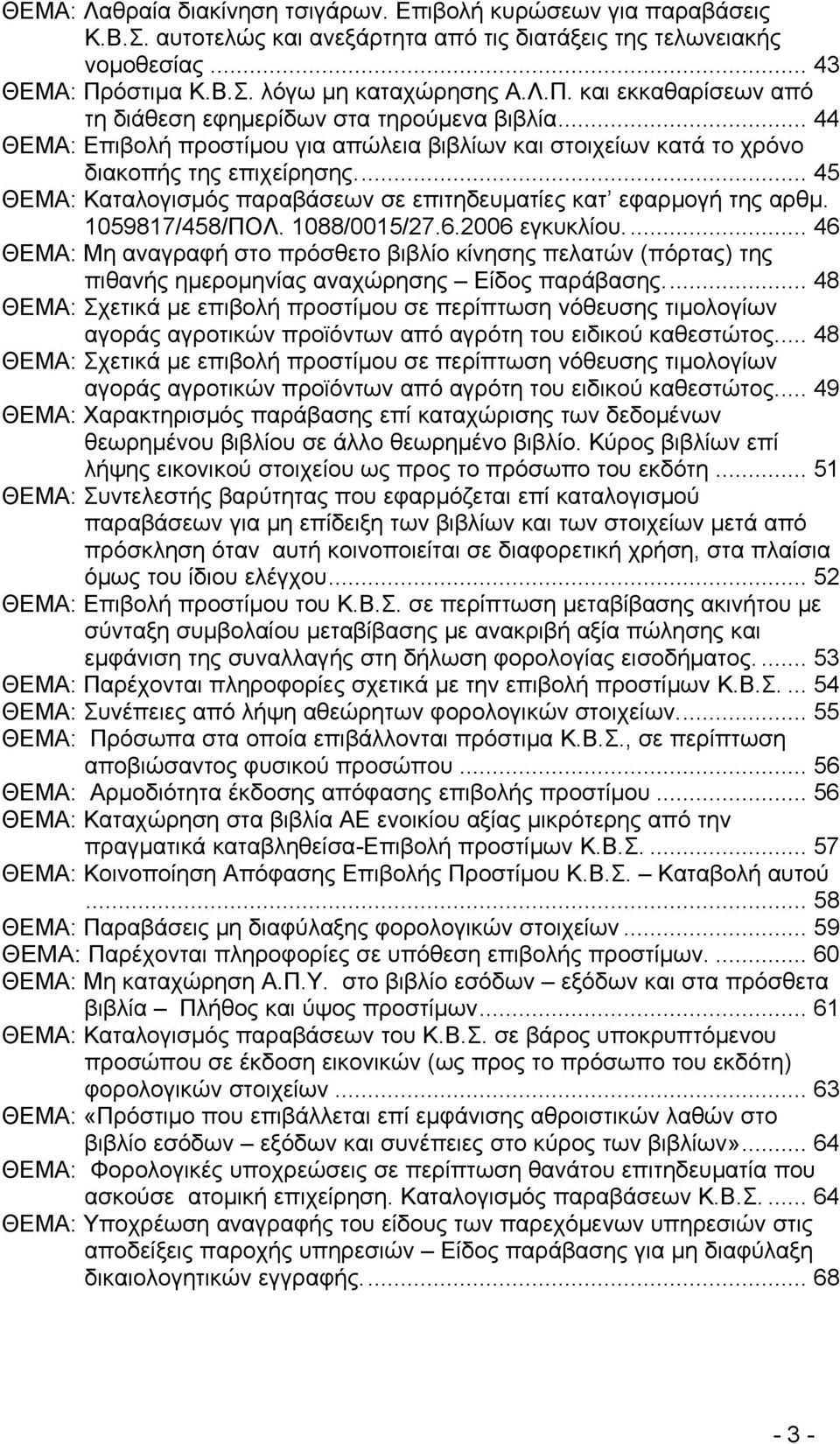 .. 44 ΘΕΜΑ: Επιβολή προστίμου για απώλεια βιβλίων και στοιχείων κατά το χρόνο διακοπής της επιχείρησης... 45 ΘΕΜΑ: Καταλογισμός παραβάσεων σε επιτηδευματίες κατ εφαρμογή της αρθμ. 1059817/458/ΠΟΛ.