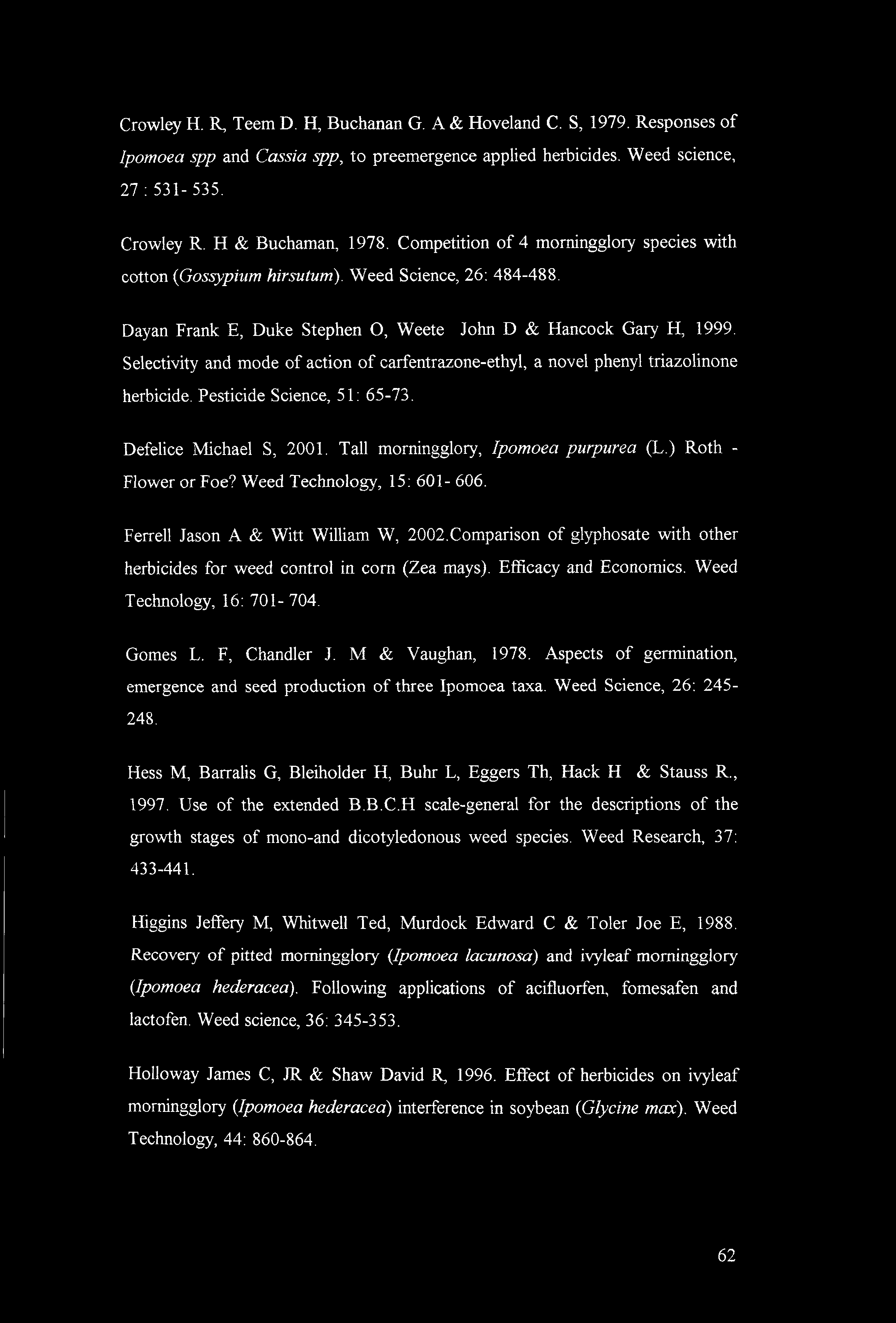 Crowley H. R, Teem D. H, Buchanan G. A & Hoveland C. S, 1979. Responses of Ipomoea spp and Cassia spp, to preemergence applied herbicides. Weed science, 27 : 531-535. Crowley R. H & Buchaman, 1978.