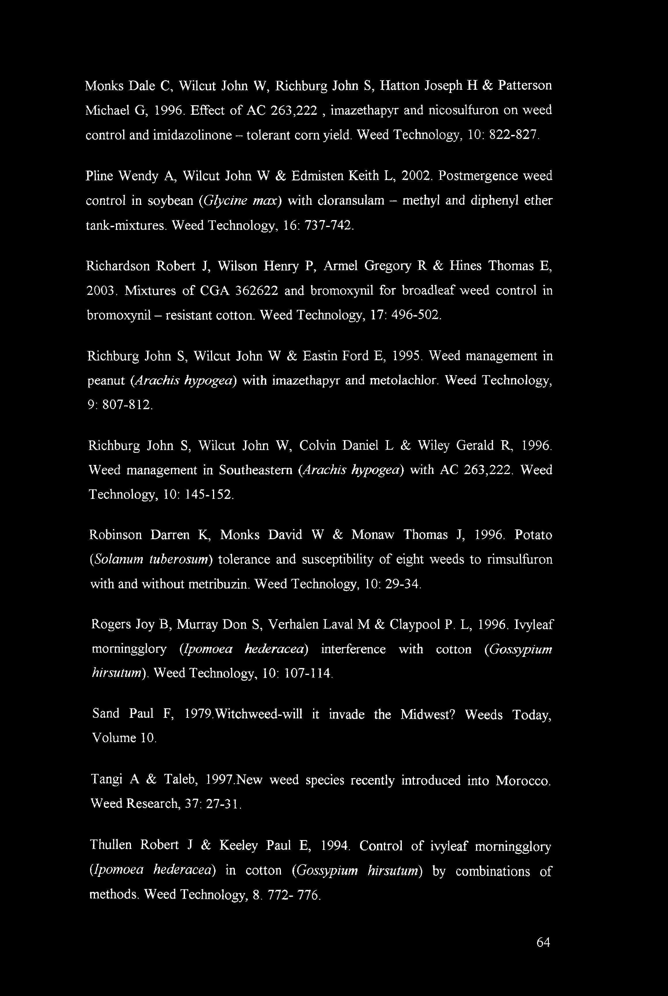 Monks Dale C, Wilcut John W, Richburg John S, Hatton Joseph H & Patterson Michael G, 1996. Effect of AC 263,222, imazethapyr and nicosulfuron on weed control and imidazolinone - tolerant corn yield.
