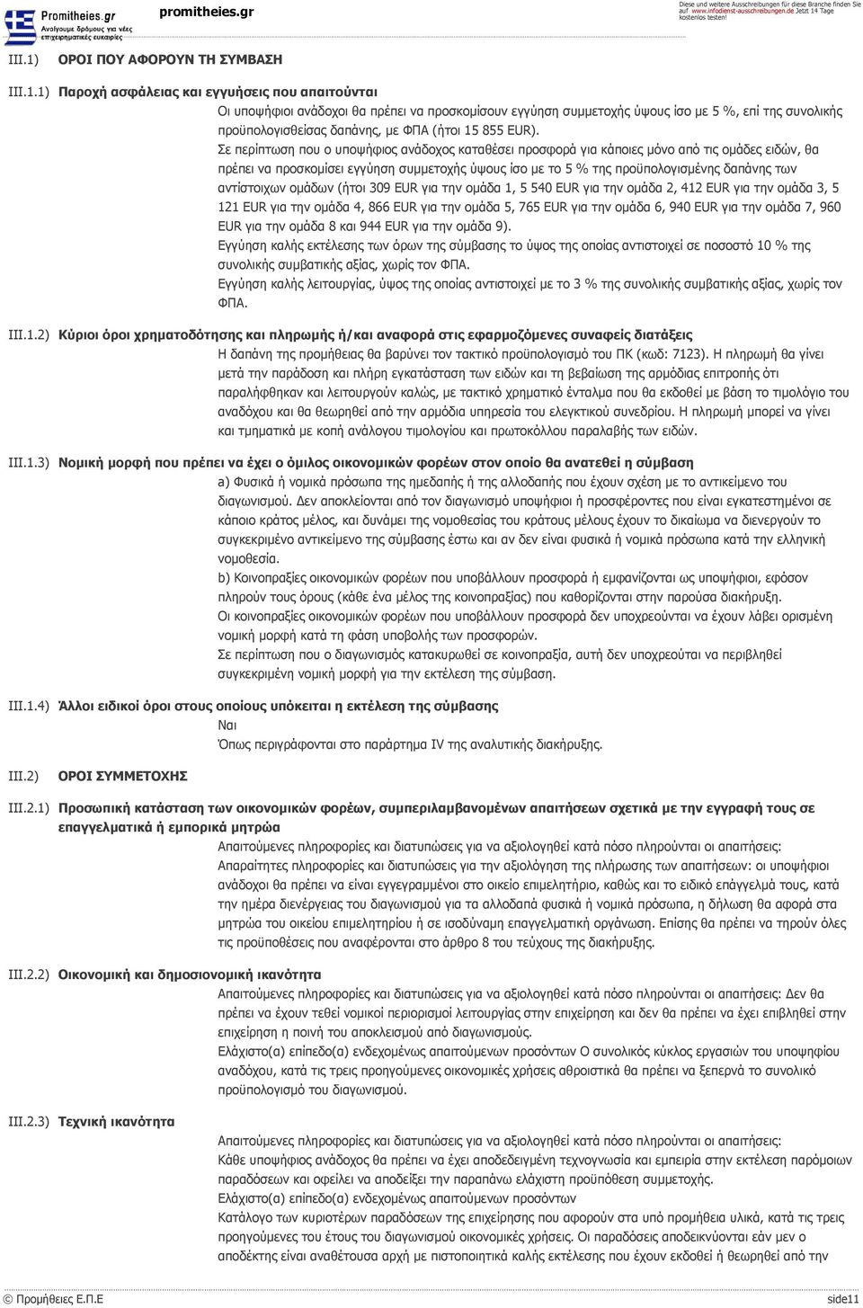 1) Παροχή ασφάλειας και εγγυήσεις που απαιτούνται Οι υποψήφιοι ανάδοχοι θα πρέπει να προσκομίσουν εγγύηση συμμετοχής ύψους ίσο με 5 %, επί της συνολικής προϋπολογισθείσας δαπάνης, με ΦΠΑ (ήτοι 15 855