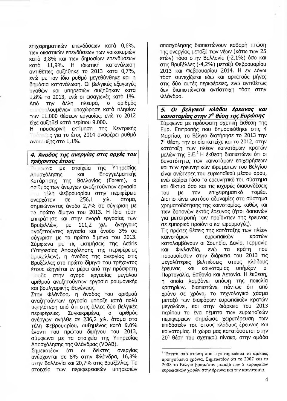 Οι βελγικές εξαγωγές αγαθών και υπηρεσιών αυξήθηκαν κατά ϊ,8 /ο το 2013, ενώ οι εισαγωγές κατά 1 /ο. Από την άλλη πλευρά, ο αριθµός λουµένων υποχώρησε κατά πλησίον των Ύ1.