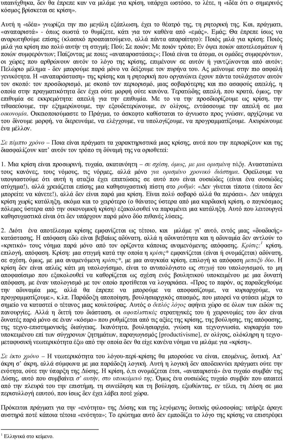 Εµάς; Θα έπρεπε ίσως να αναρωτηθούµε επίσης (κλασικό προαπαιτούµενο, αλλά πάντα απαραίτητο): Ποιός µιλά για κρίση; Ποιός µιλά για κρίση πιο πολύ αυτήν τη στιγµή; Πού; Σε ποιόν; Με ποιόν τρόπο; Εν