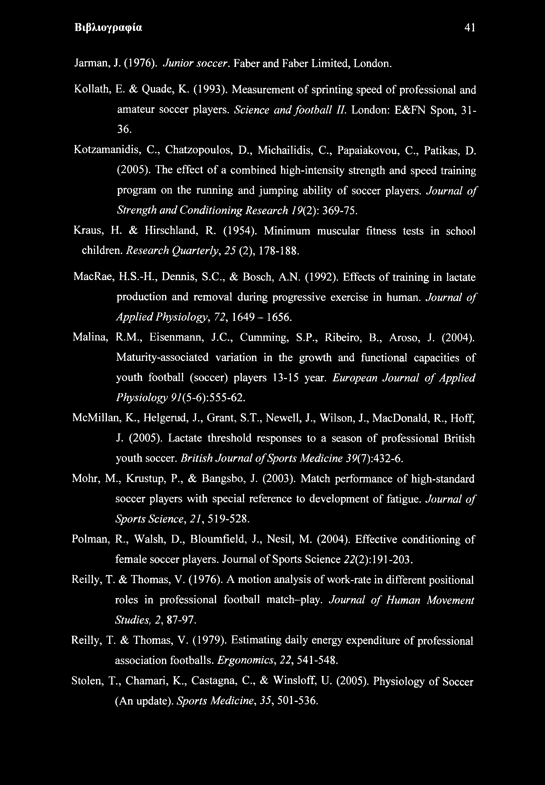 Βιβλιογραφία 41 Jarman, J. (1976). Junior soccer. Faber and Faber Limited, London. Kollath, E. & Quade, K. (1993). Measurement of sprinting speed of professional and amateur soccer players.