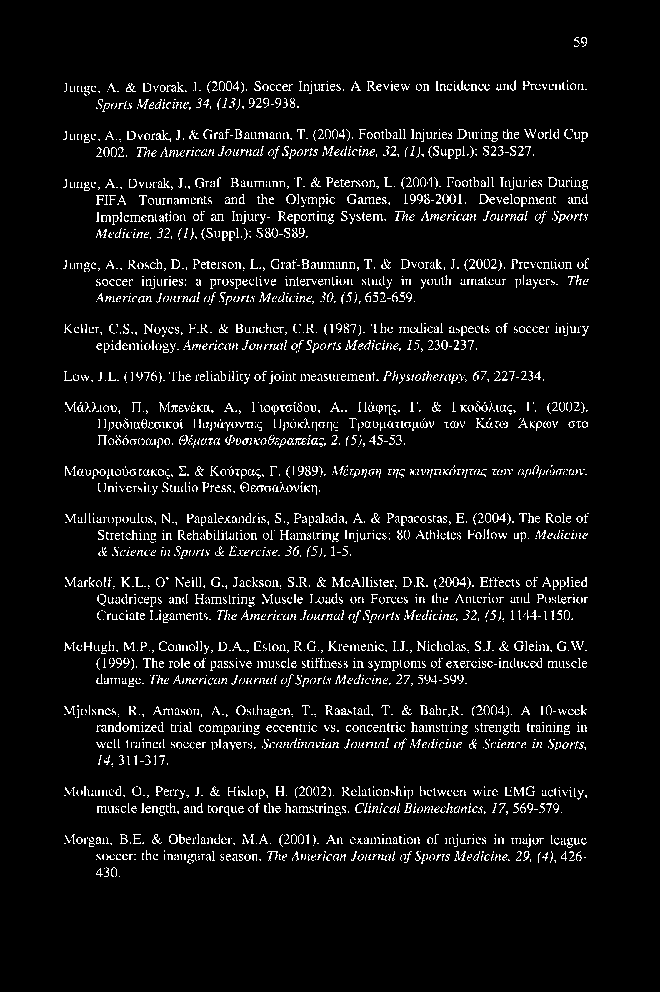 59 Junge, A. & Dvorak, J. (2004). Soccer Injuries. A Review on Incidence and Prevention. Sports Medicine, 34, (13), 929-938. Junge, A., Dvorak, J. & Graf-Baumann, T. (2004). Football Injuries During the World Cup 2002.