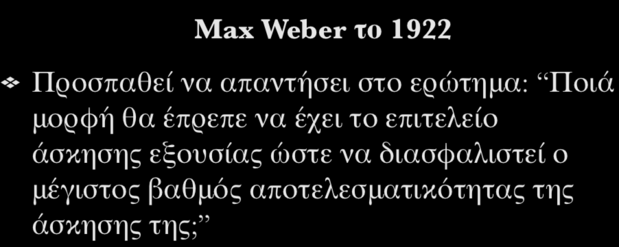 Γραφειοκρατία (Bureaucracy) Max Weber το 1922 Προσπαθεί να απαντήσει στο ερώτημα: Ποιά μορφή θα έπρεπε να