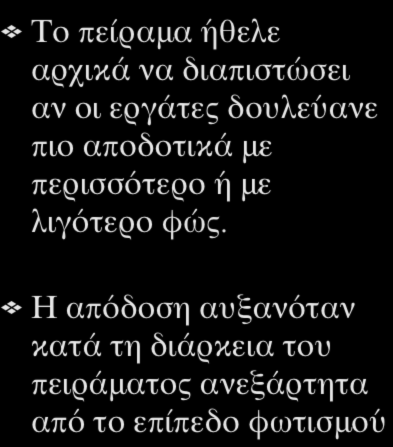 Το πείραμα Hawthorne Το πείραμα ήθελε αρχικά να διαπιστώσει αν οι εργάτες δουλεύανε πιο αποδοτικά με περισσότερο ή με λιγότερο