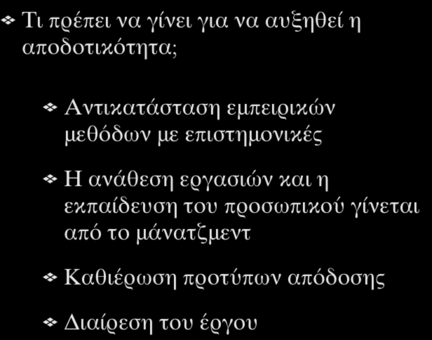 Επιστημονικό Μάνατζμεντ (Scientific Management) Τι πρέπει να γίνει για να αυξηθεί η αποδοτικότητα; Αντικατάσταση εμπειρικών μεθόδων με