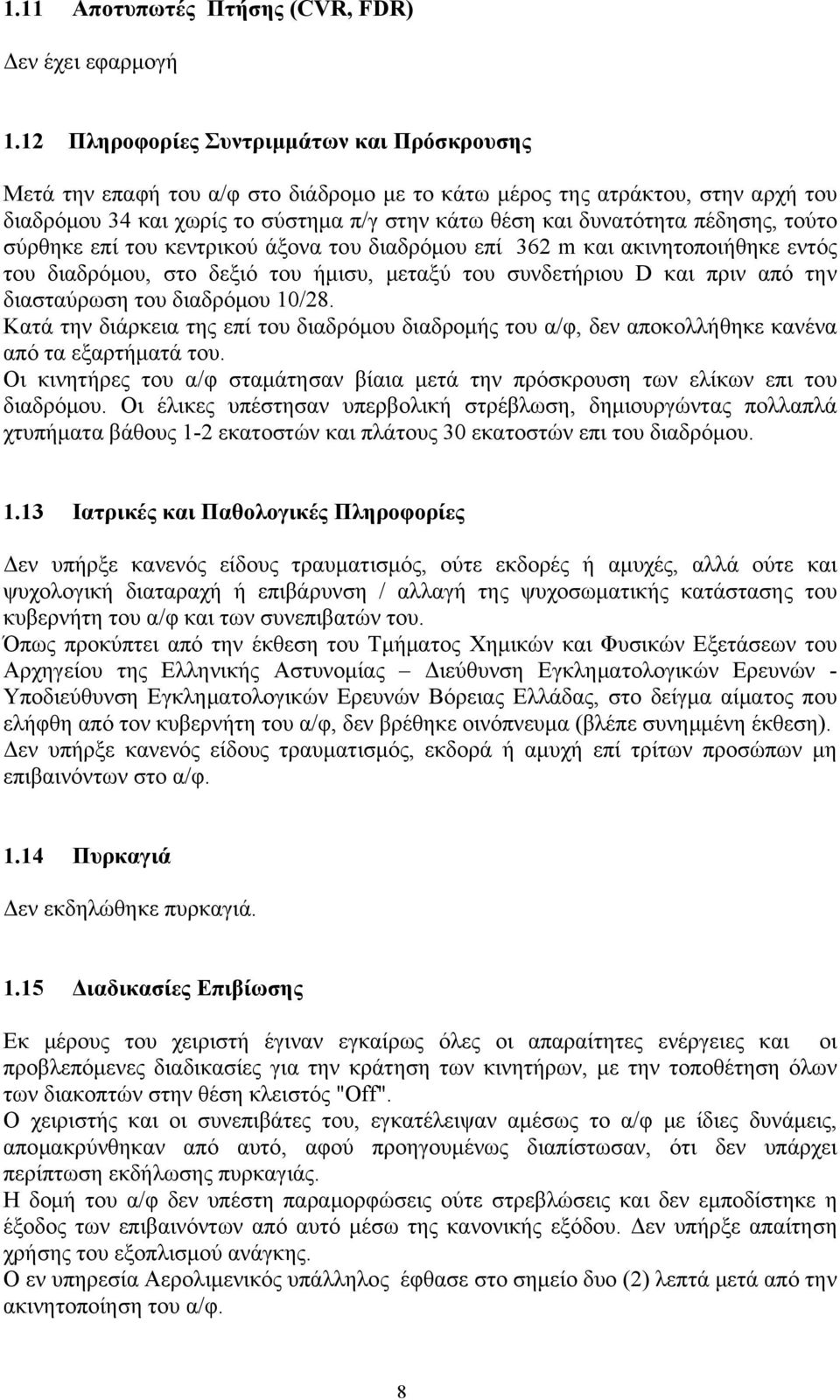 πέδησης, τούτο σύρθηκε επί του κεντρικού άξονα του διαδρόμου επί 362 m και ακινητοποιήθηκε εντός του διαδρόμου, στο δεξιό του ήμισυ, μεταξύ του συνδετήριου D και πριν από την διασταύρωση του