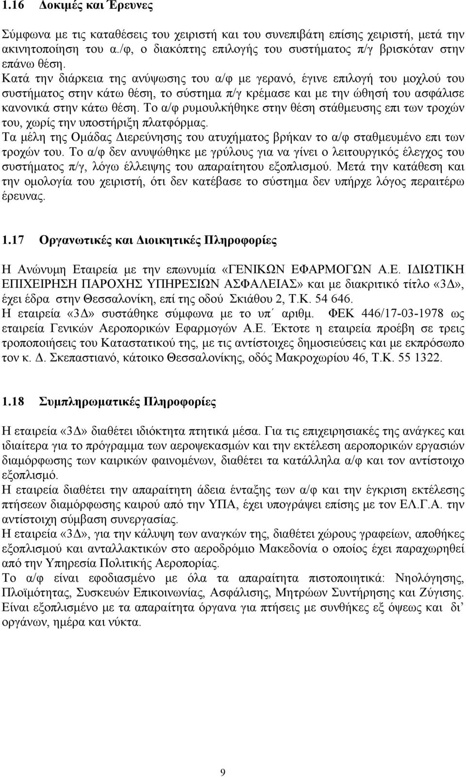 Το α/φ ρυμουλκήθηκε στην θέση στάθμευσης επι των τροχών του, χωρίς την υποστήριξη πλατφόρμας. Τα μέλη της Ομάδας Διερεύνησης του ατυχήματος βρήκαν το α/φ σταθμευμένο επι των τροχών του.