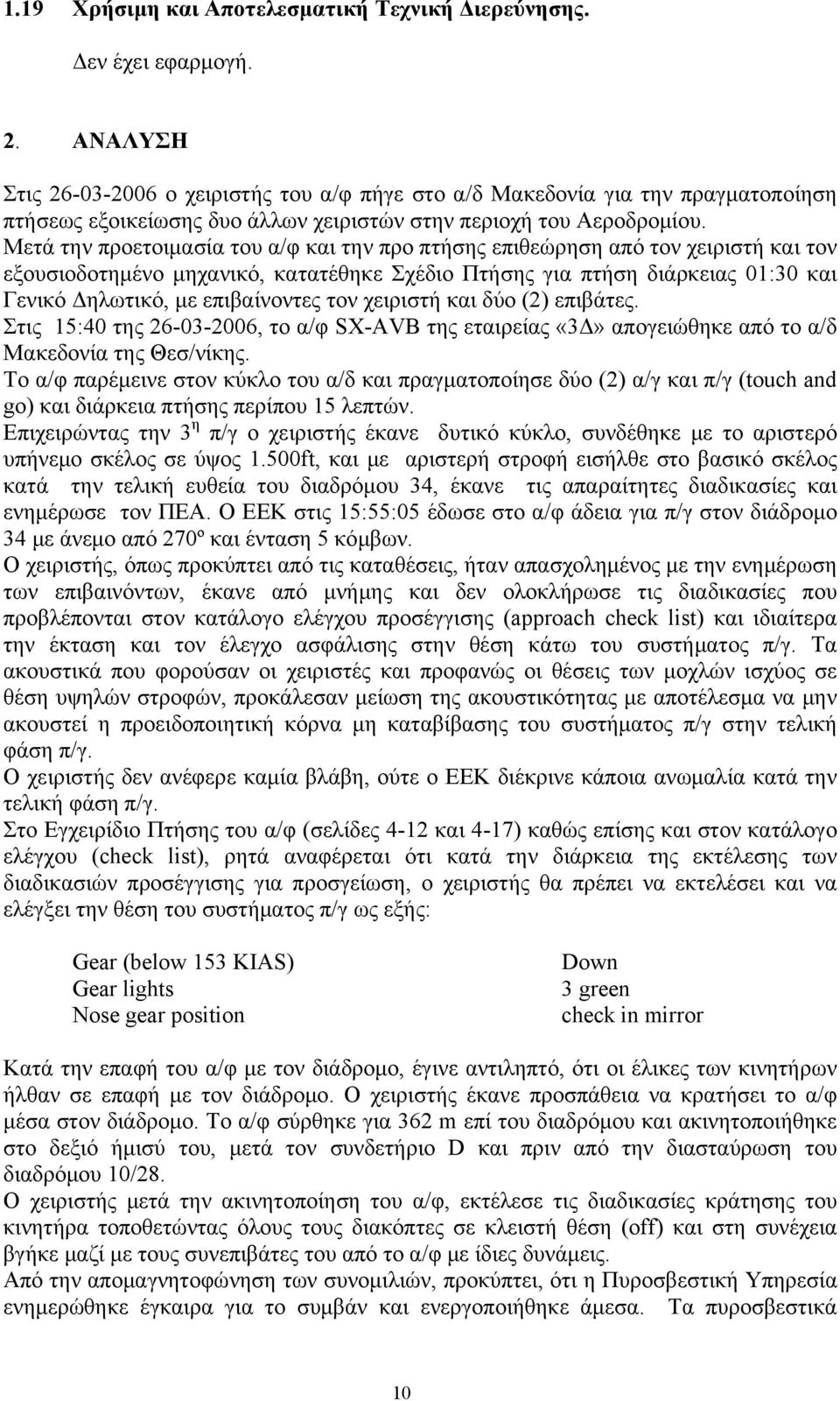 Μετά την προετοιμασία του α/φ και την προ πτήσης επιθεώρηση από τον χειριστή και τον εξουσιοδοτημένο μηχανικό, κατατέθηκε Σχέδιο Πτήσης για πτήση διάρκειας 01:30 και Γενικό Δηλωτικό, με επιβαίνοντες