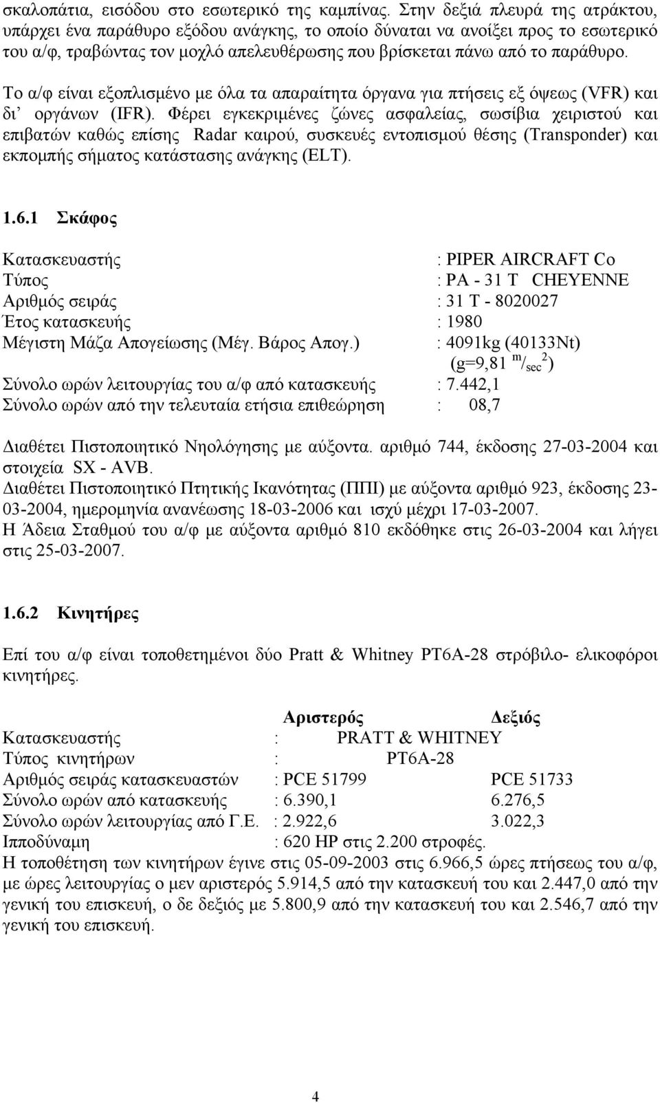 Το α/φ είναι εξοπλισμένο με όλα τα απαραίτητα όργανα για πτήσεις εξ όψεως (VFR) και δι οργάνων (IFR).