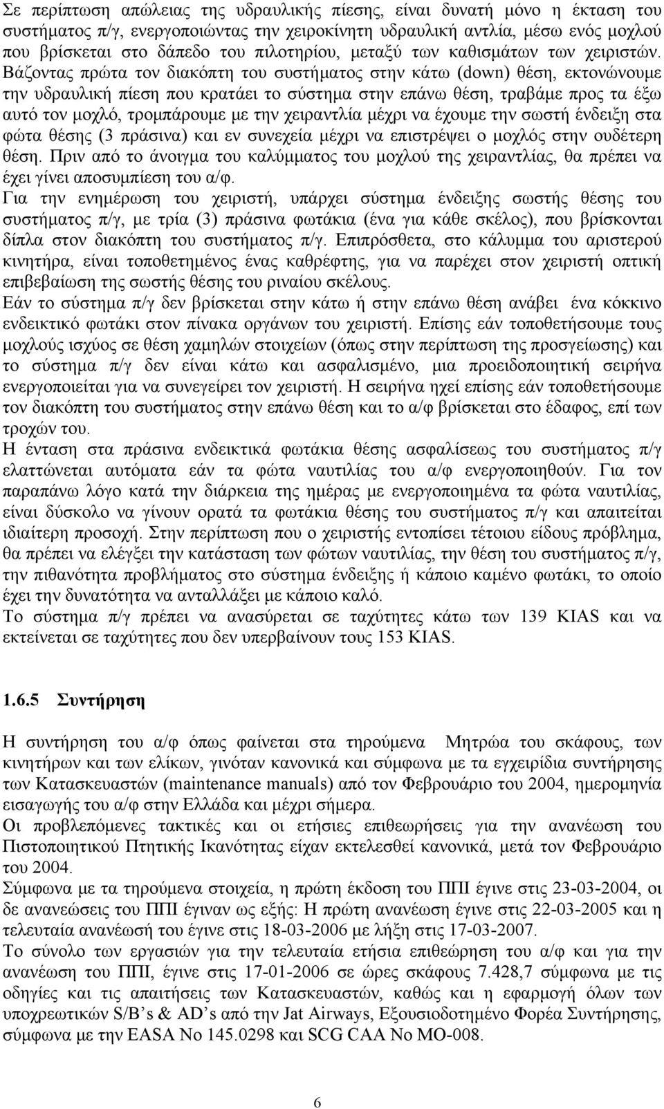 Βάζοντας πρώτα τον διακόπτη του συστήματος στην κάτω (down) θέση, εκτονώνουμε την υδραυλική πίεση που κρατάει το σύστημα στην επάνω θέση, τραβάμε προς τα έξω αυτό τον μοχλό, τρομπάρουμε με την