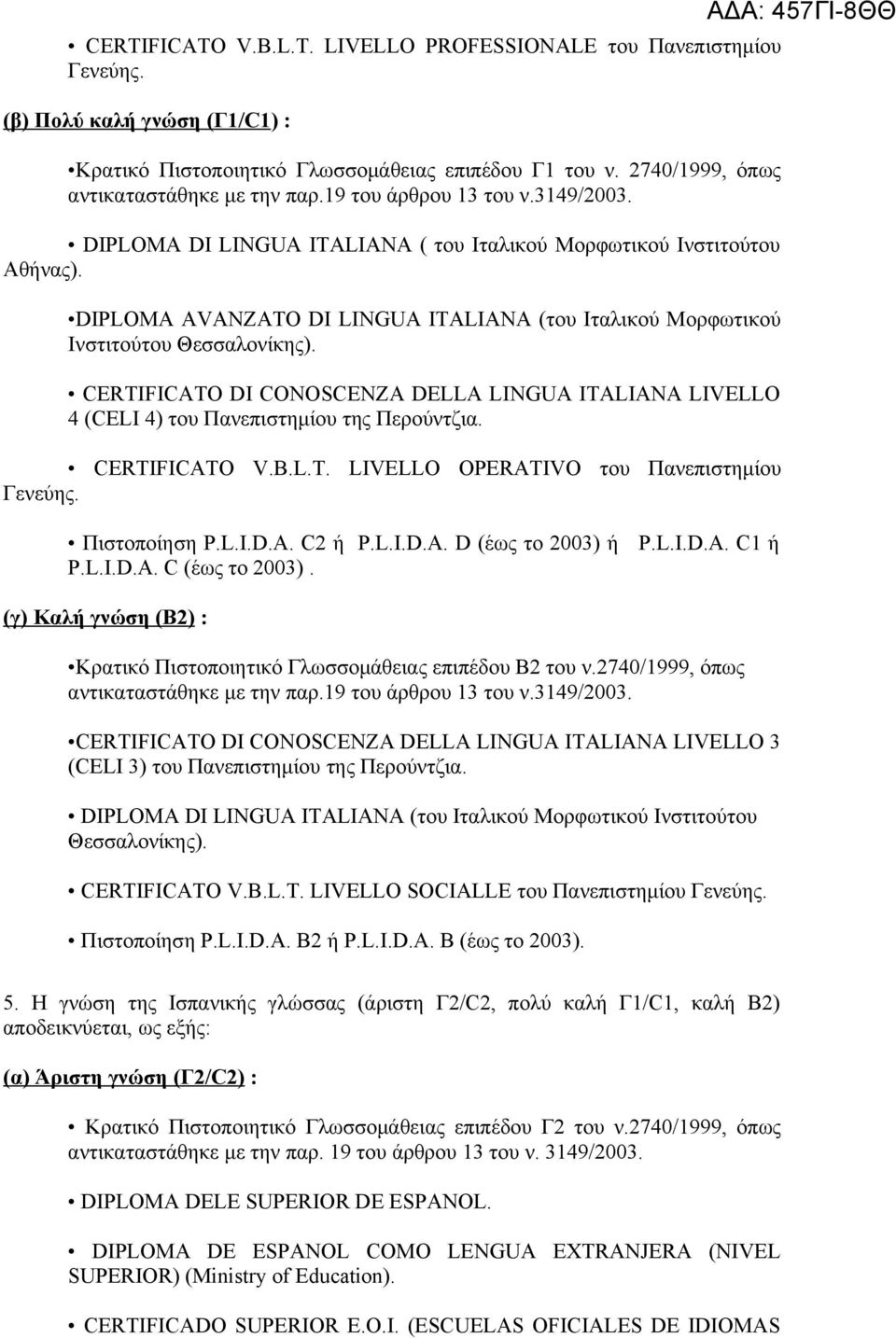 CERTIFICAΤO DI CONOSCENZA DELLA LINGUA ITALIANA LIVELLO 4 (CELI 4) του Πανεπιστημίου της Περούντζια. CERTIFICATO V.B.L.T. LIVELLO OPERATIVO του Πανεπιστημίου Γενεύης. Πιστοποίηση P.L.I.D.A. C2 ή P.L.I.D.A. D (έως το 2003) ή P.