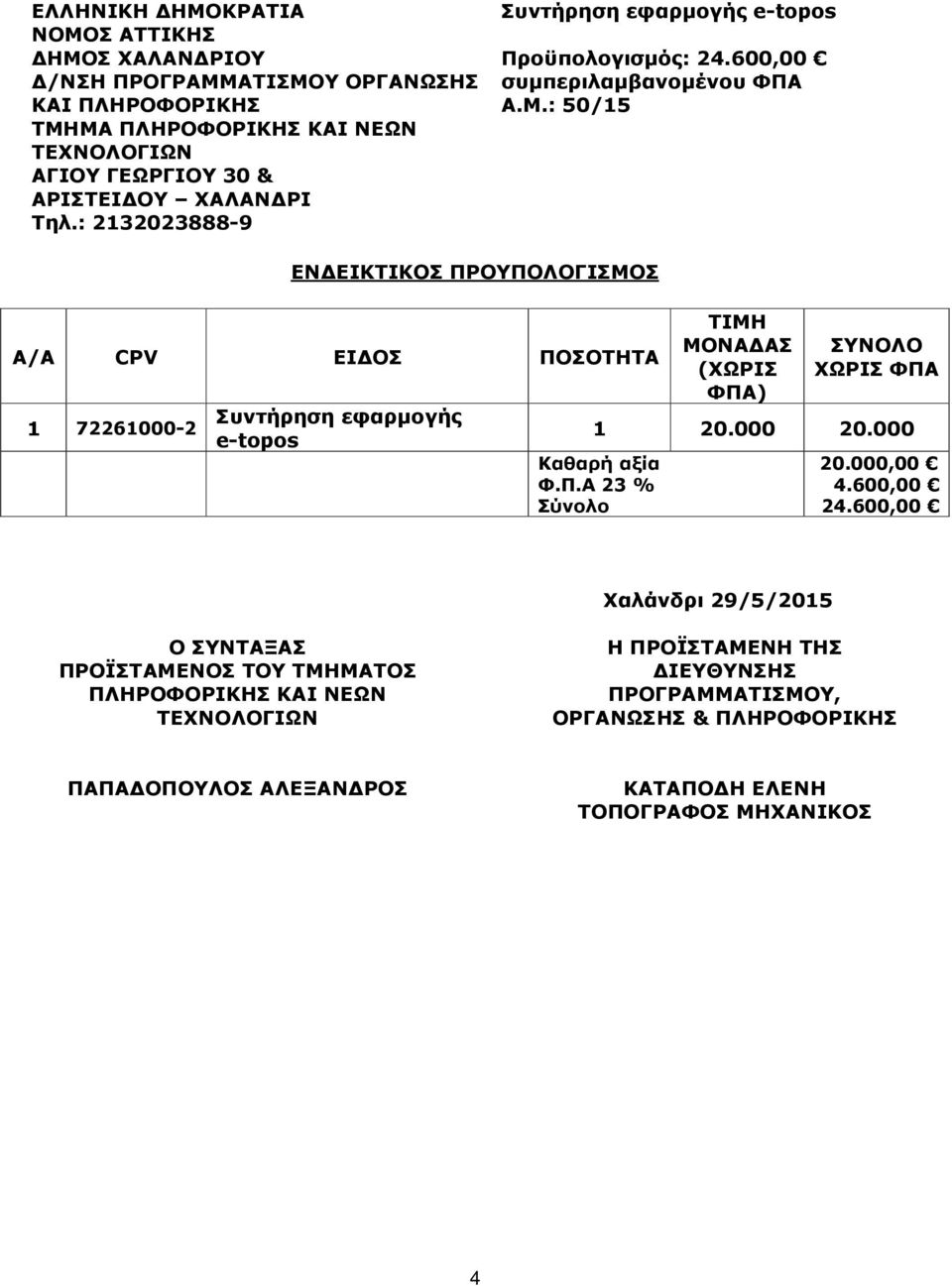 : 50/15 ΕΝ ΕΙΚΤΙΚΟΣ ΠΡΟΥΠΟΛΟΓΙΣΜΟΣ Α/Α CPV ΕΙ ΟΣ ΠΟΣΟΤΗΤΑ 1 72261000-2 Συντήρηση εφαρµογής e-topos ΤΙΜΗ ΜΟΝΑ ΑΣ (ΧΩΡΙΣ ΦΠΑ) ΣΥΝΟΛΟ ΧΩΡΙΣ ΦΠΑ 1 20.000 20.000 Καθαρή αξία Φ.Π.Α 23 % Σύνολο 20.