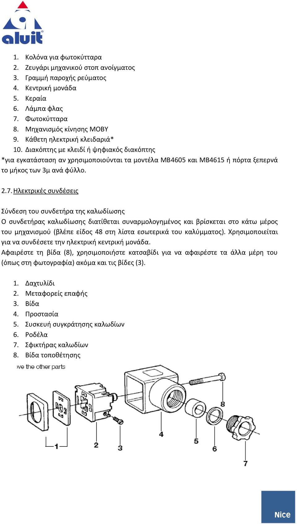 Ηλεκτρικές συνδέσεις Σύνδεση του συνδετήρα της καλωδίωσης O συνδετήρας καλωδίωσης διατίθεται συναρμολογημένος και βρίσκεται στο κάτω μέρος του μηχανισμού (βλέπε είδος 48 στη λίστα εσωτερικά του