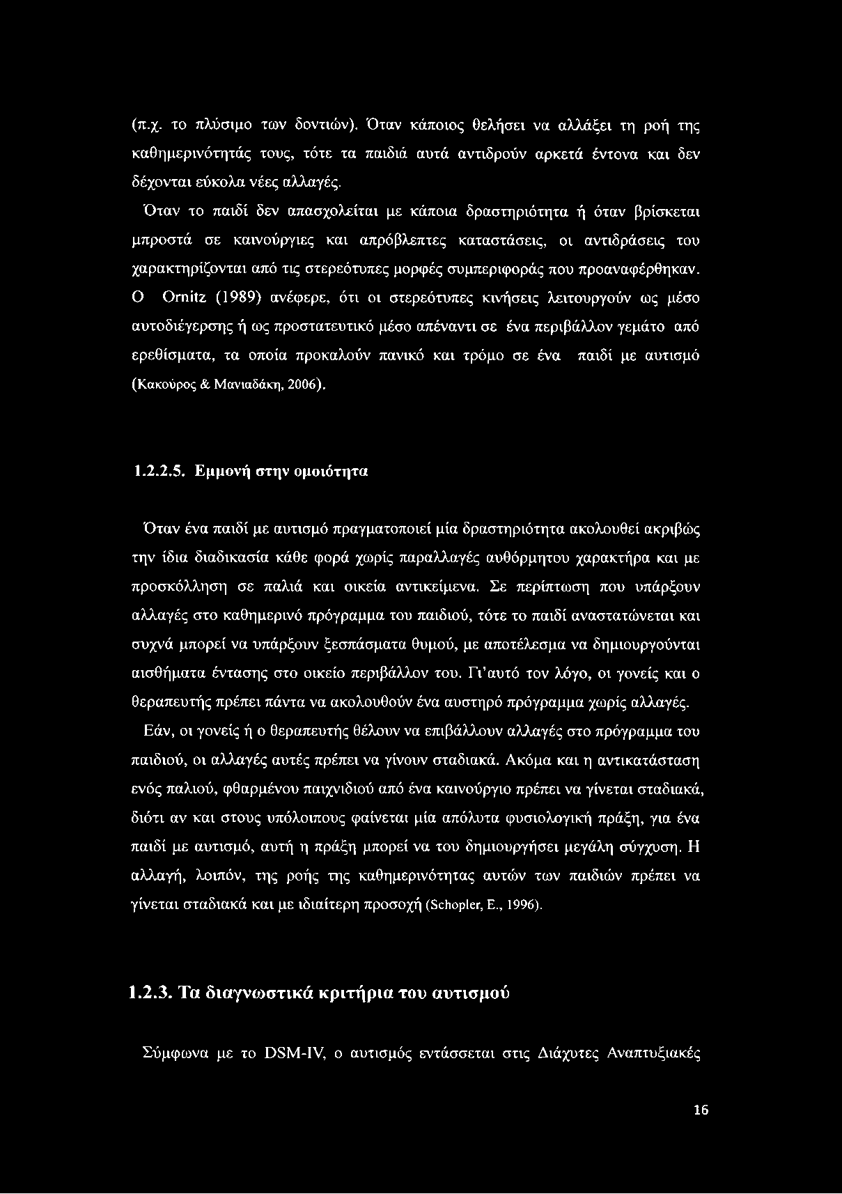 (π.χ. το πλύσιμο των δοντιών). Όταν κάποιος θελήσει να αλλάξει τη ροή της καθημερινότητάς τους, τότε τα παιδιά αυτά αντιδρούν αρκετά έντονα και δεν δέχονται εύκολα νέες αλλαγές.